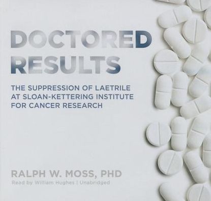 Doctored Results: The Supression of Laetrile at Sloan-Kettering Institute for Cancer Research