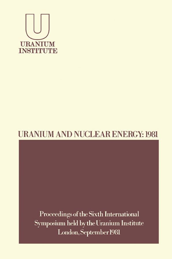 Uranium and Nuclear Energy: 1981: Proceedings of the Sixth International Symposium Held by the Uranium Institute, London, 2 - 4 September, 1981