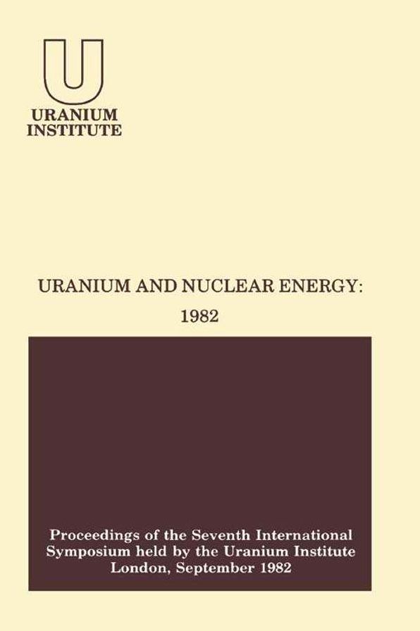 Uranium and Nuclear Energy: 1982: Proceedings of the Seventh International Symposium Held by the Uranium Institute, London, 1 - 3 September, 1982