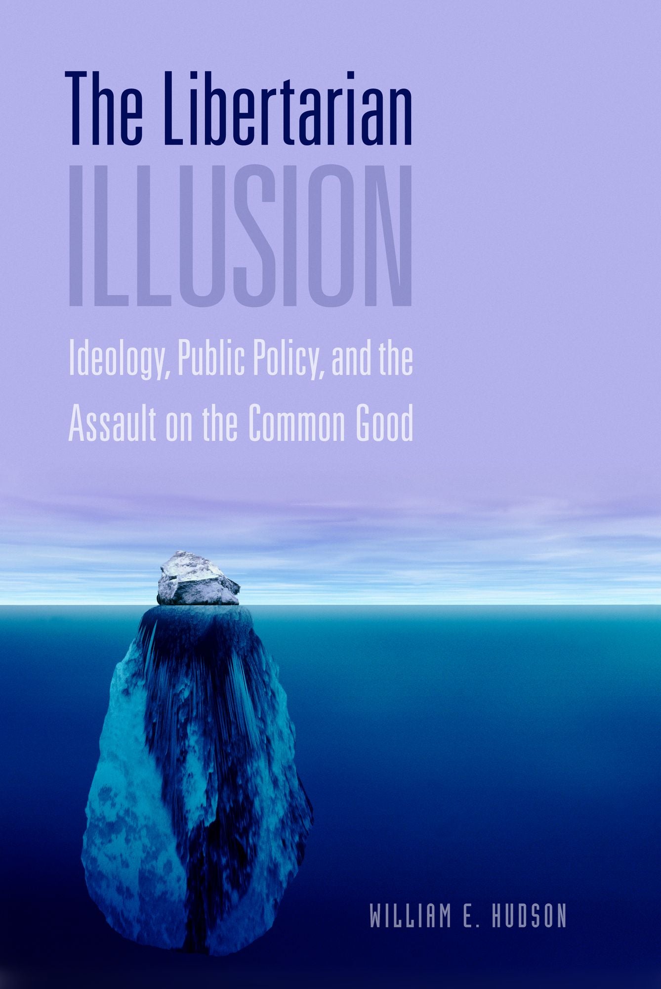 The Libertarian Illusion: Ideology, Public Policy and the Assault on the Common Good