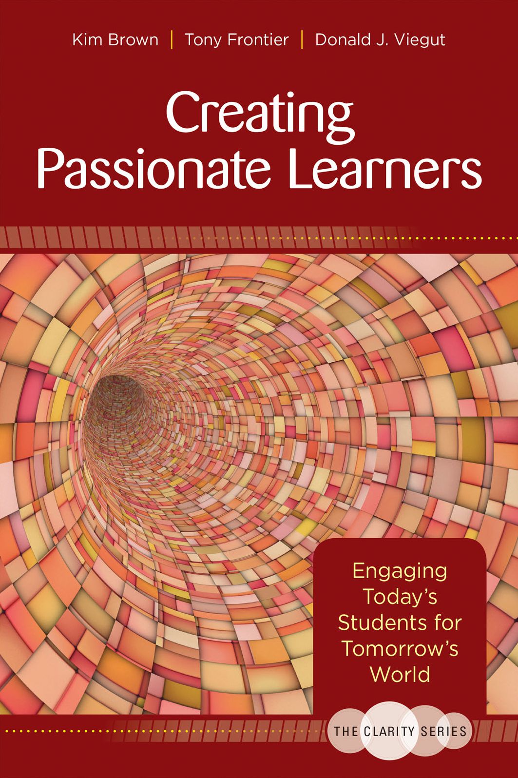 The Clarity Series: Creating Passionate Learners: Engaging Today's Students for Tomorrow's World