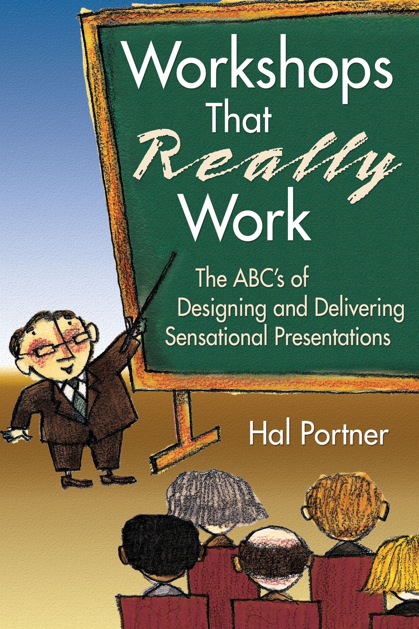 Workshops That Really Work: The ABC's of Designing and Delivering Sensational Presentations