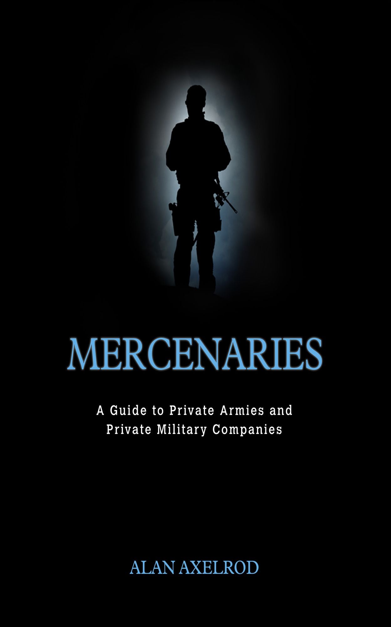 Mercenaries: A Guide to Private Armies and Private Military Companies