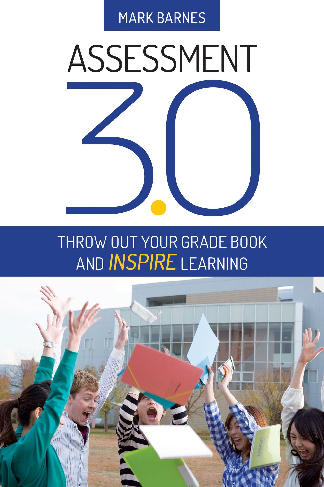 Assessment 3.0 : Throw Out Your Grade Book and Inspire Learning