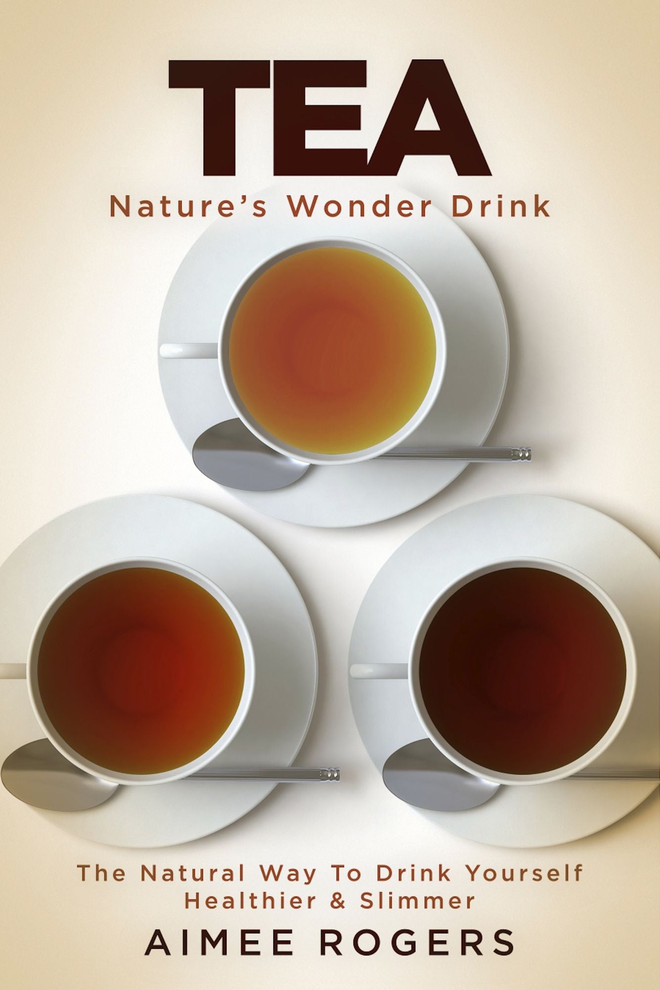 Tea, Nature's Wonder Drink: The Natural Way To Drink Yourself Healthier & Slimmer