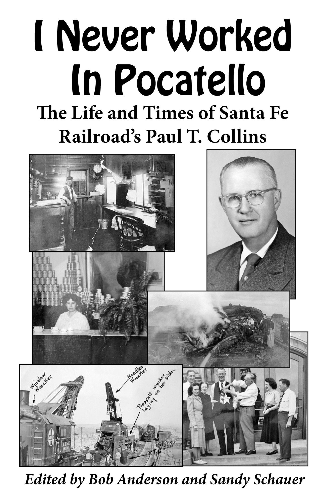 I Never Worked In Pocatello -: The Life and Times of Santa Fe Railroad's Paul T. Collins