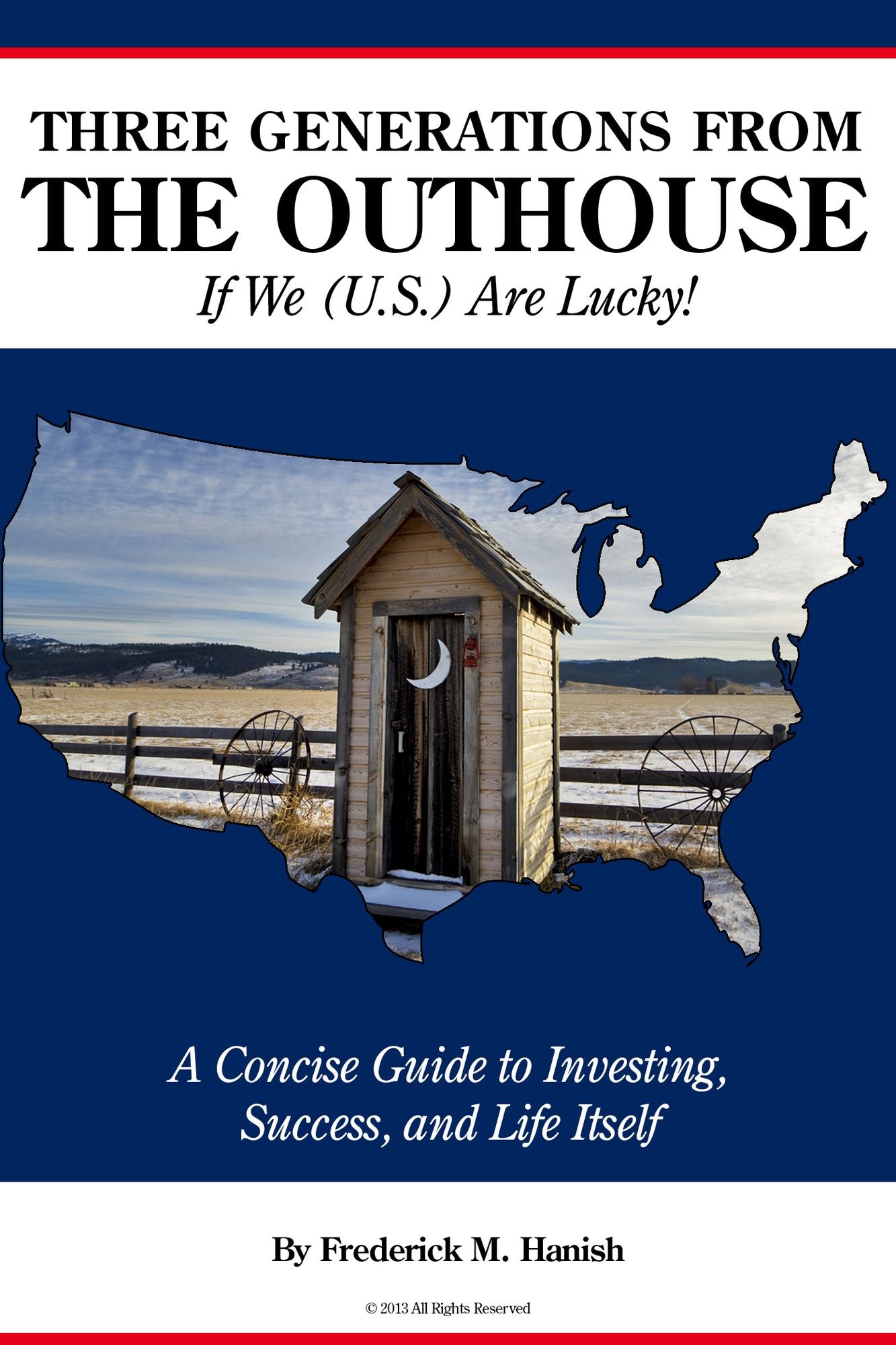 Three Generations From the Outhouse? If We (U.S.) Are Lucky!: A Concise Guide to Investing, Success, and Life Itself