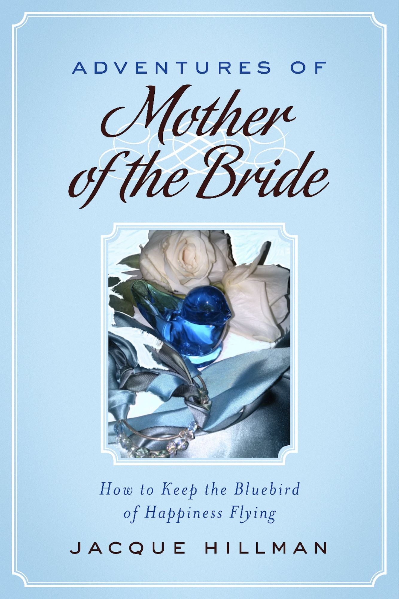 Adventures of Mother of the Bride: How to Keep the Bluebird of Happiness Flying