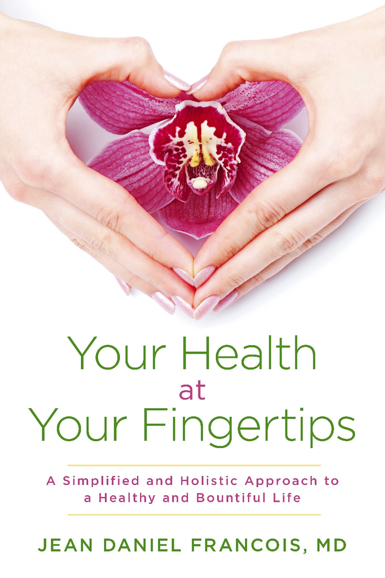 Your Health At Your Fingertips: A Simplified and Holistic Approach to a Healthy and Bountiful Life