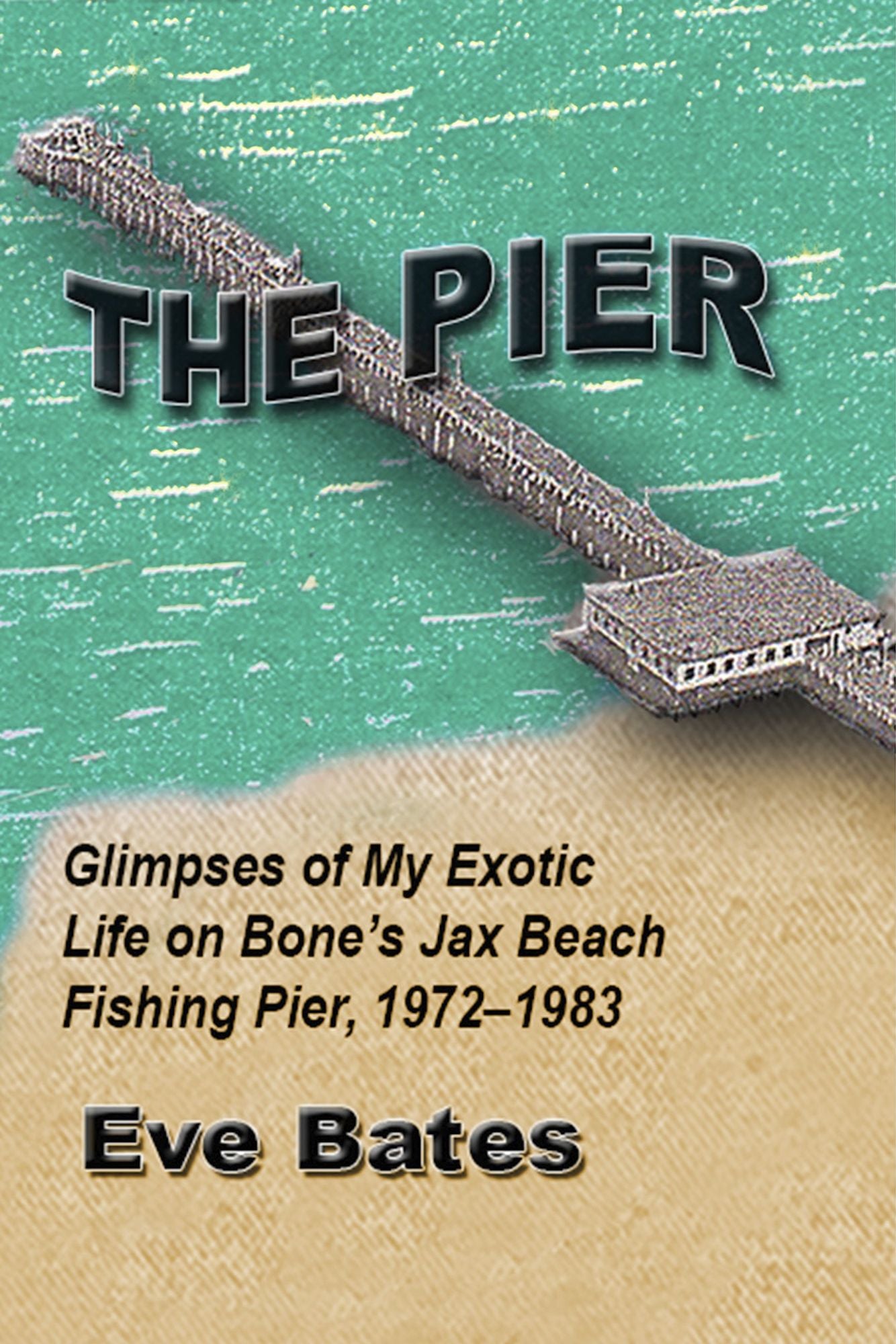 The Pier: Glimpses of My Exotic Life on Bone's Jax Beach Fishing Pier, 1972 - 1983