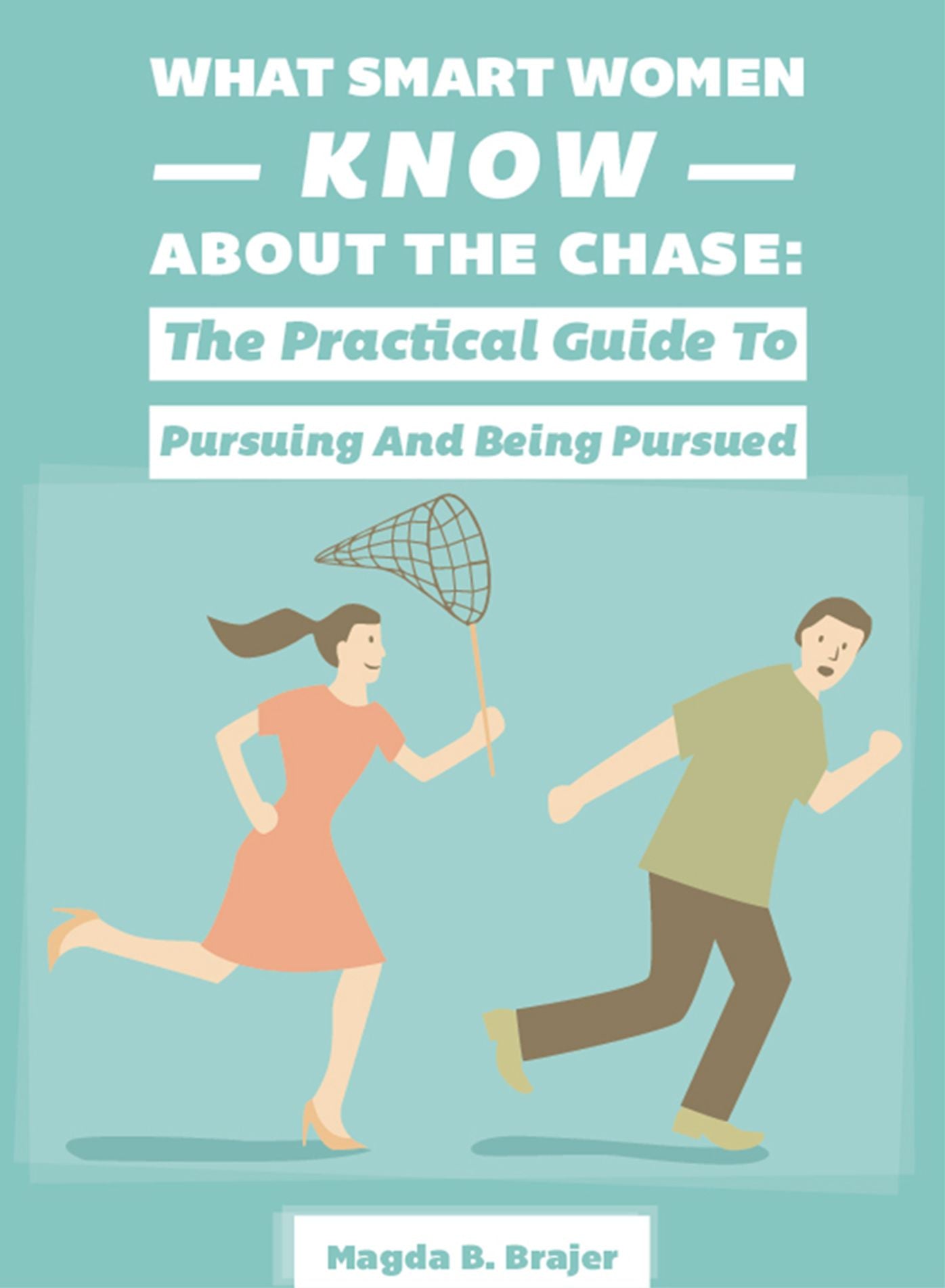 What Smart Women Know About The Chase: The Practical Guide To Pursuing And Being Pursued