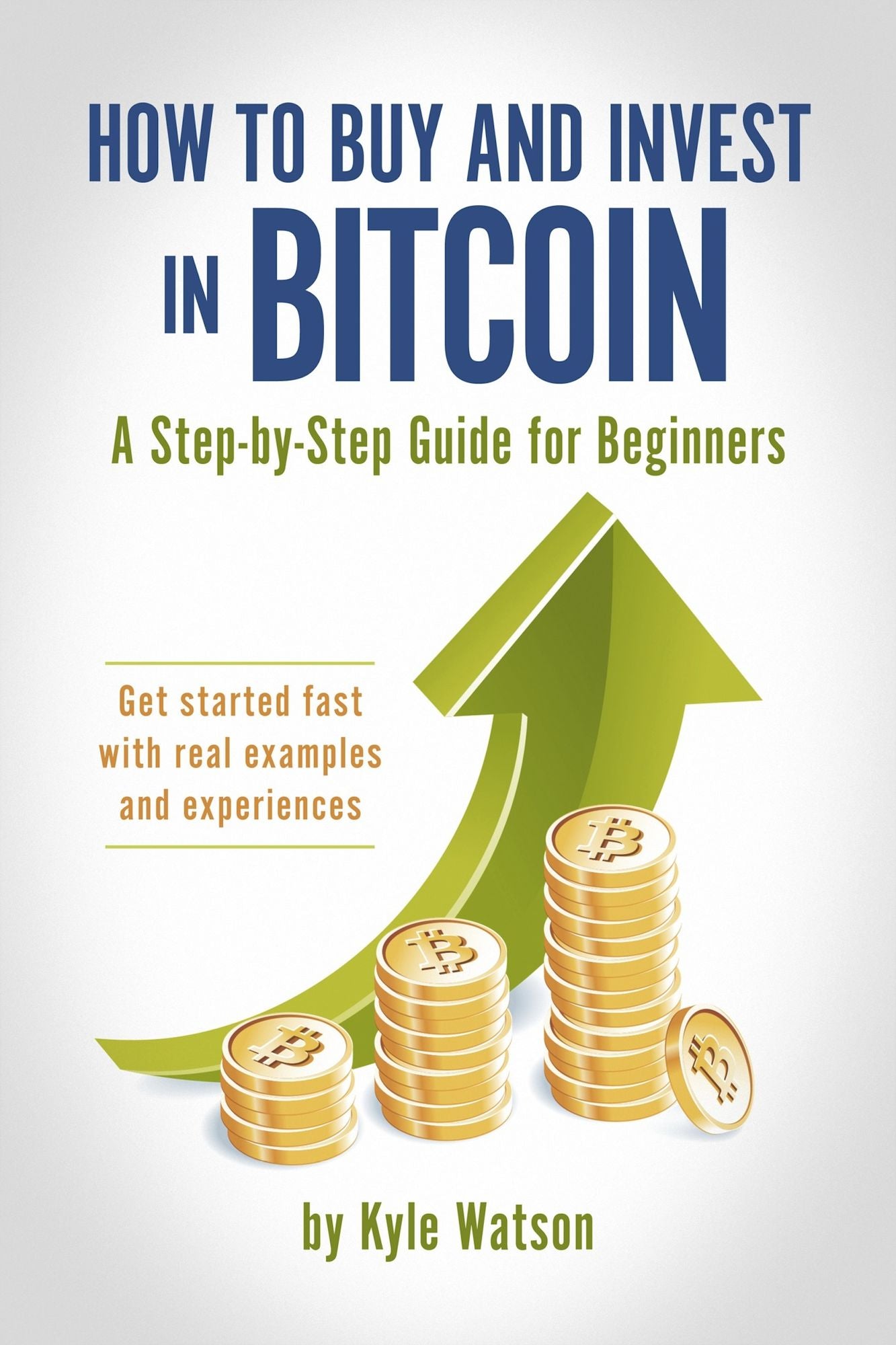 How to Buy and Invest in Bitcoin, A Step-by-Step Guide for Beginners: Get started fast with real examples and experiences