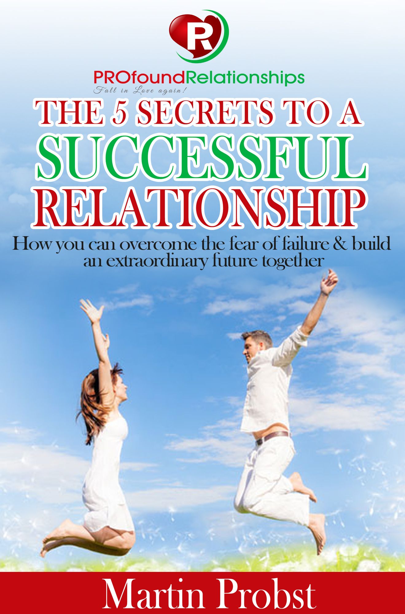 The 5 Secrets to a Successful Relationship: How to Overcome the Fear of Failure& Build an Extraordinary Future Together