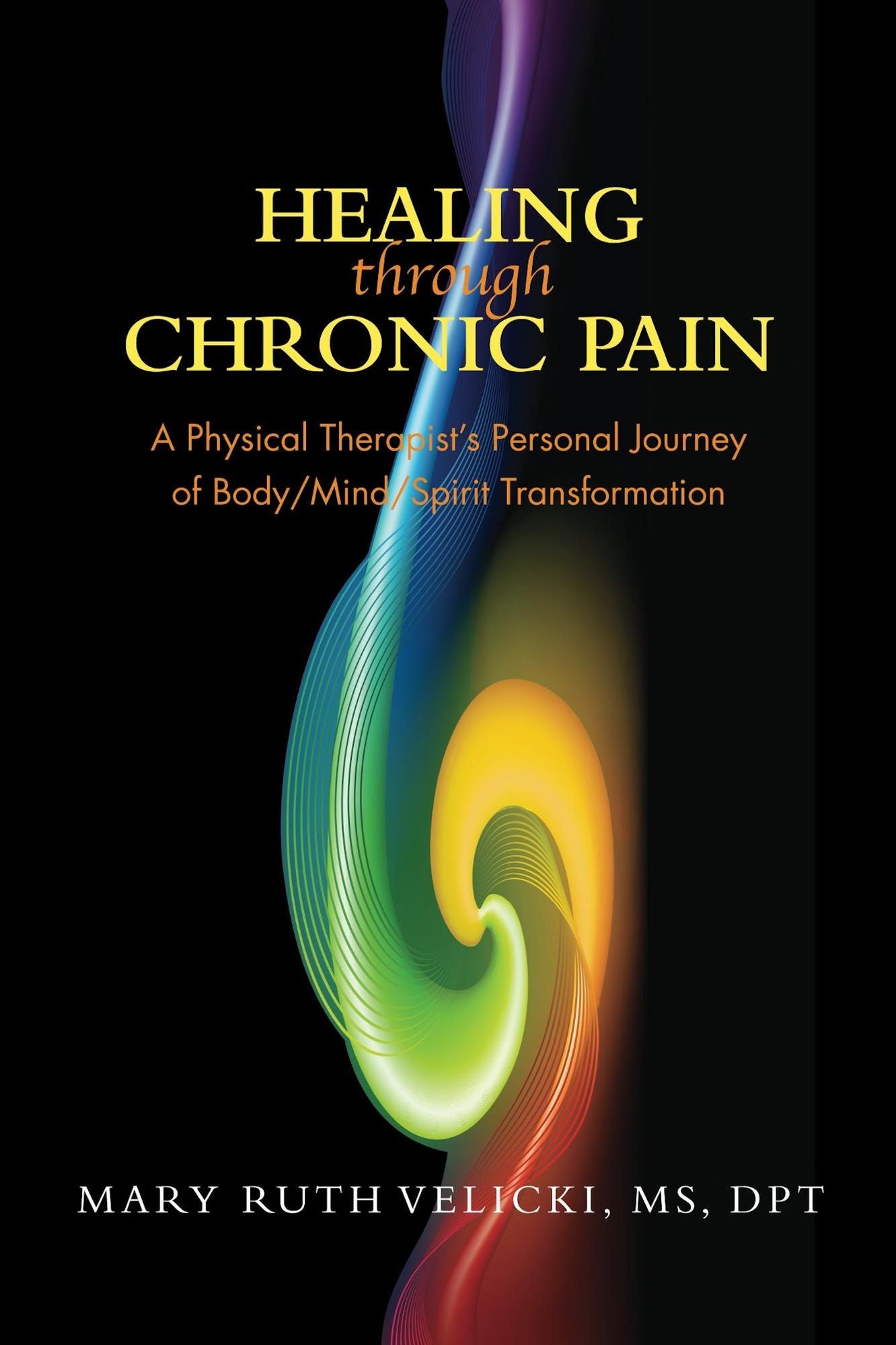 Healing Through Chronic Pain: A Physical Therapist's Personal Journey of Body/Mind/Spirit Transformation