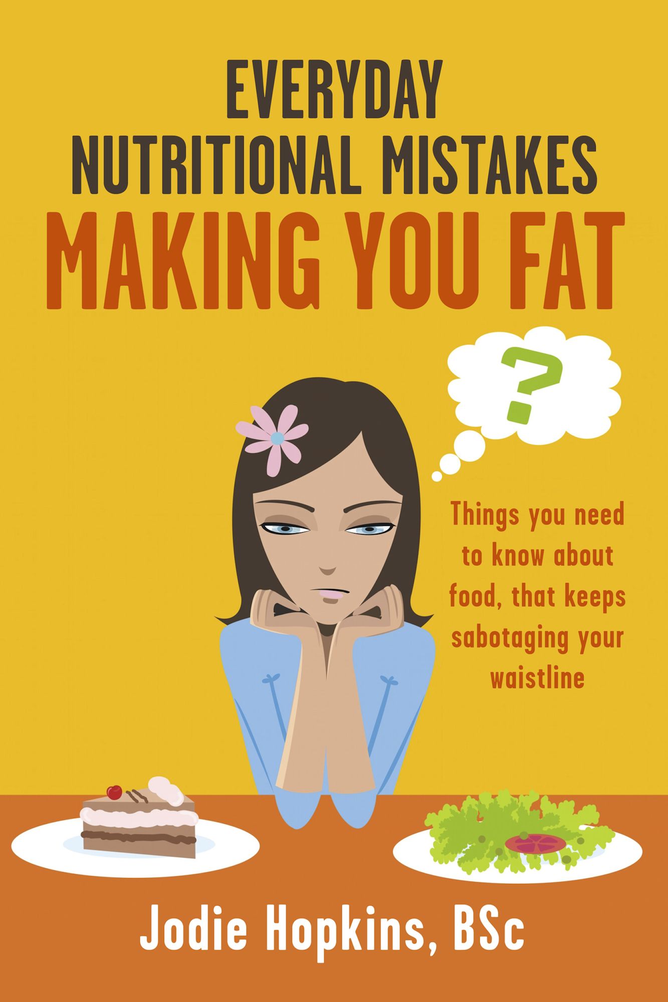 Everyday Nutritional Mistakes Making You Fat: Things You Need to Know About Food, That Keeps Sabotaging Your Waistline