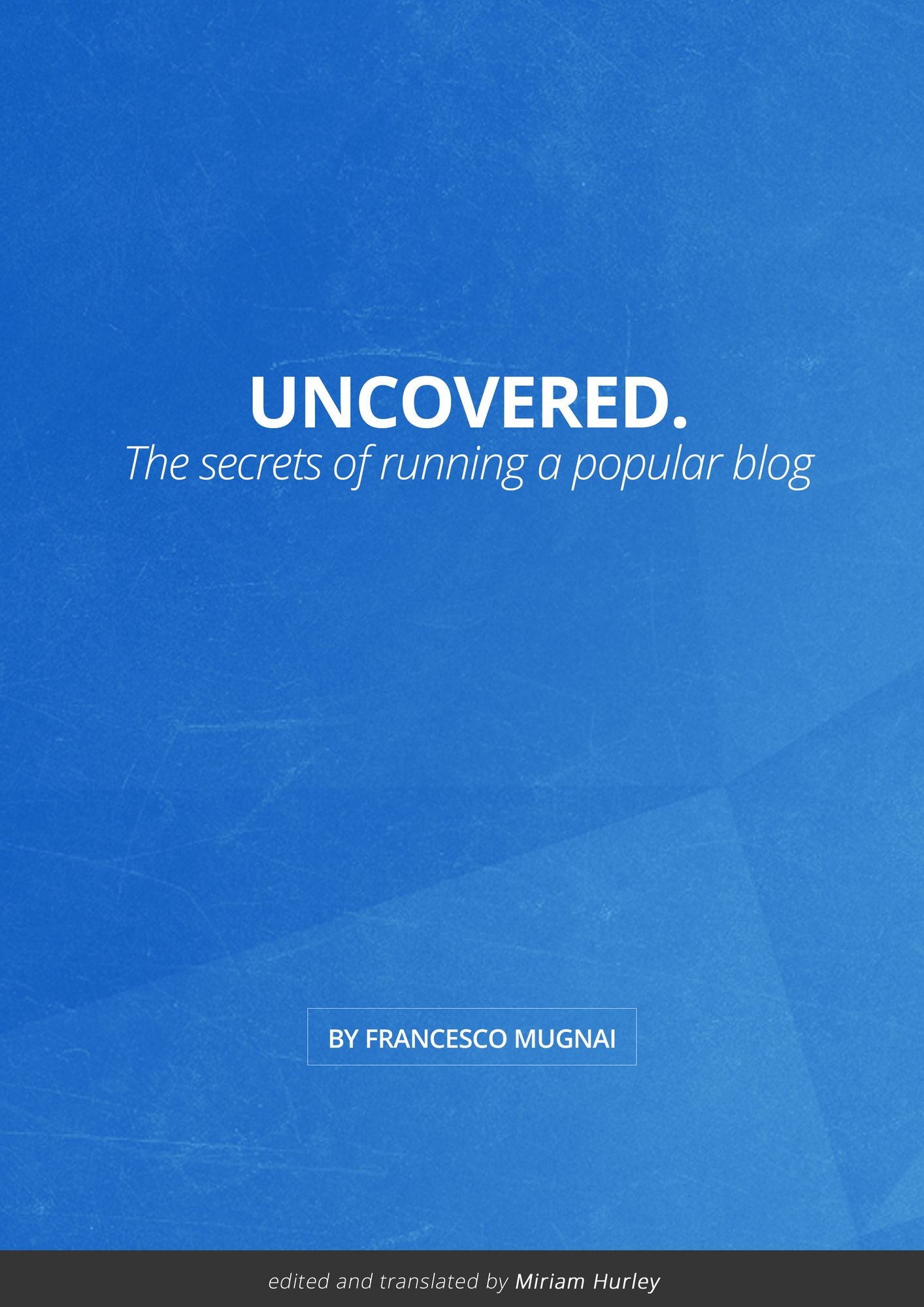 Uncovered.: The Secrets of Running a Popular Blog