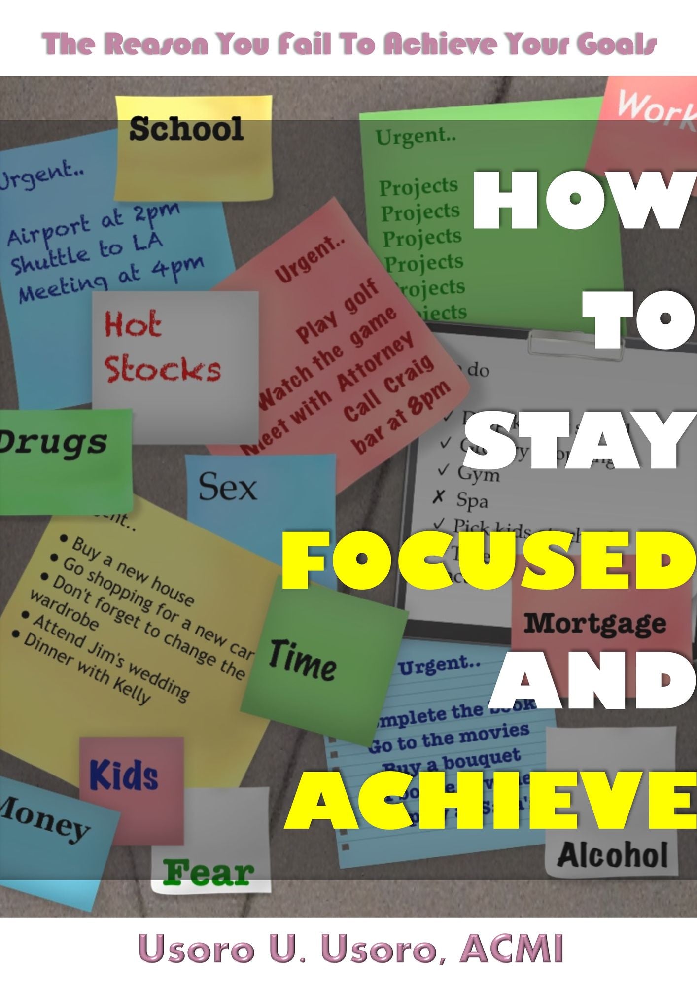 How To Stay Focused And Achieve: The Reason You Fail To Achieve Your Goals