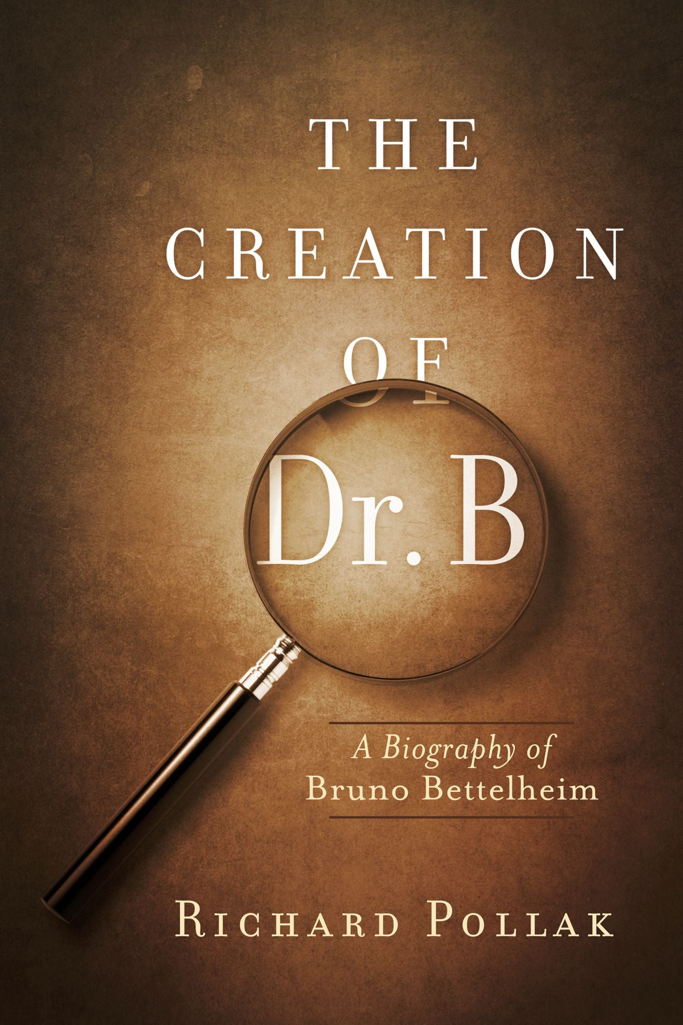 The Creation of Dr. B: A Biography of Bruno Bettelheim
