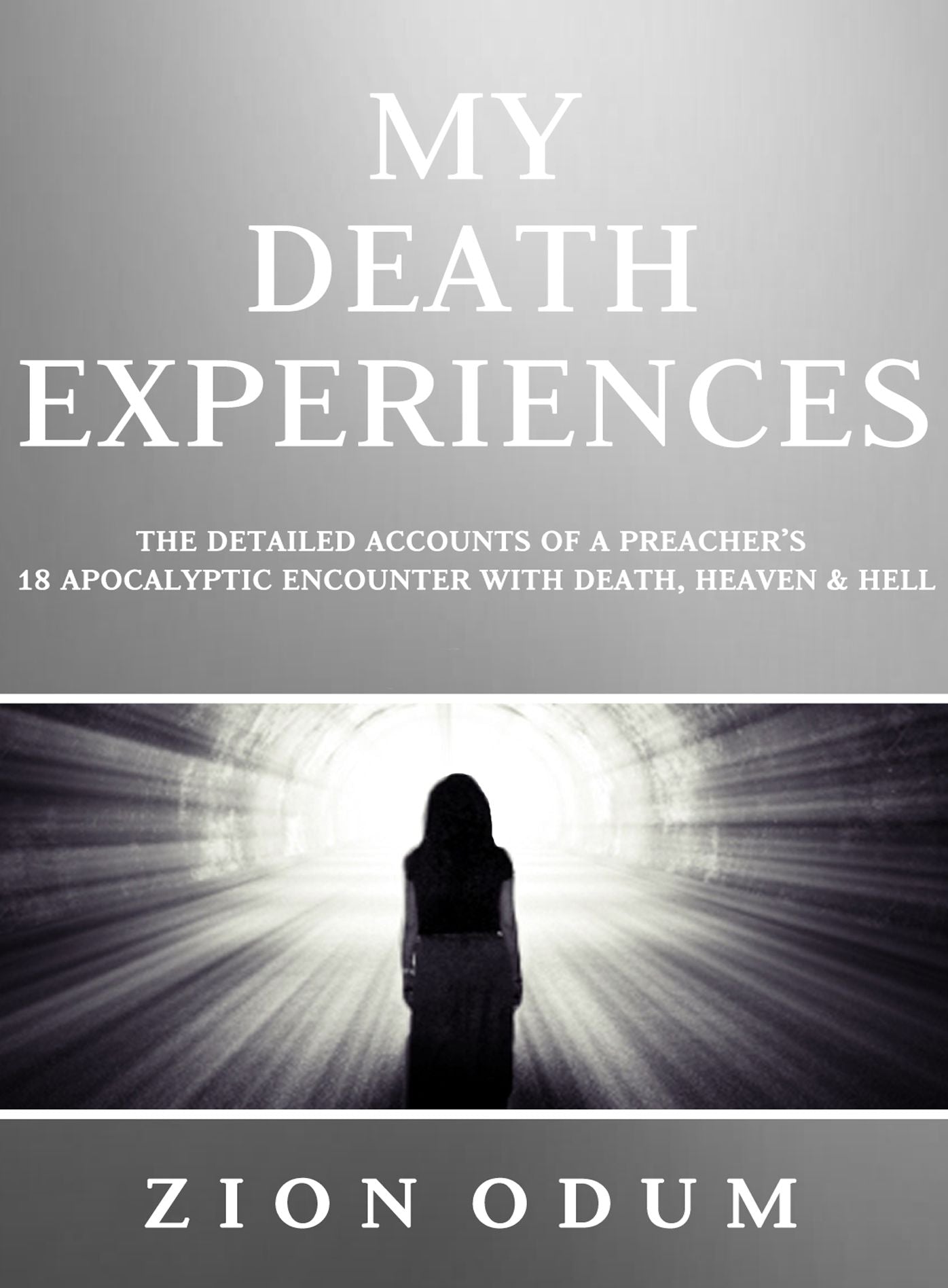My Death Experiences: Accounts of a Preacher's 18 Apocalyptic Encounter with Death, Heaven & Hell