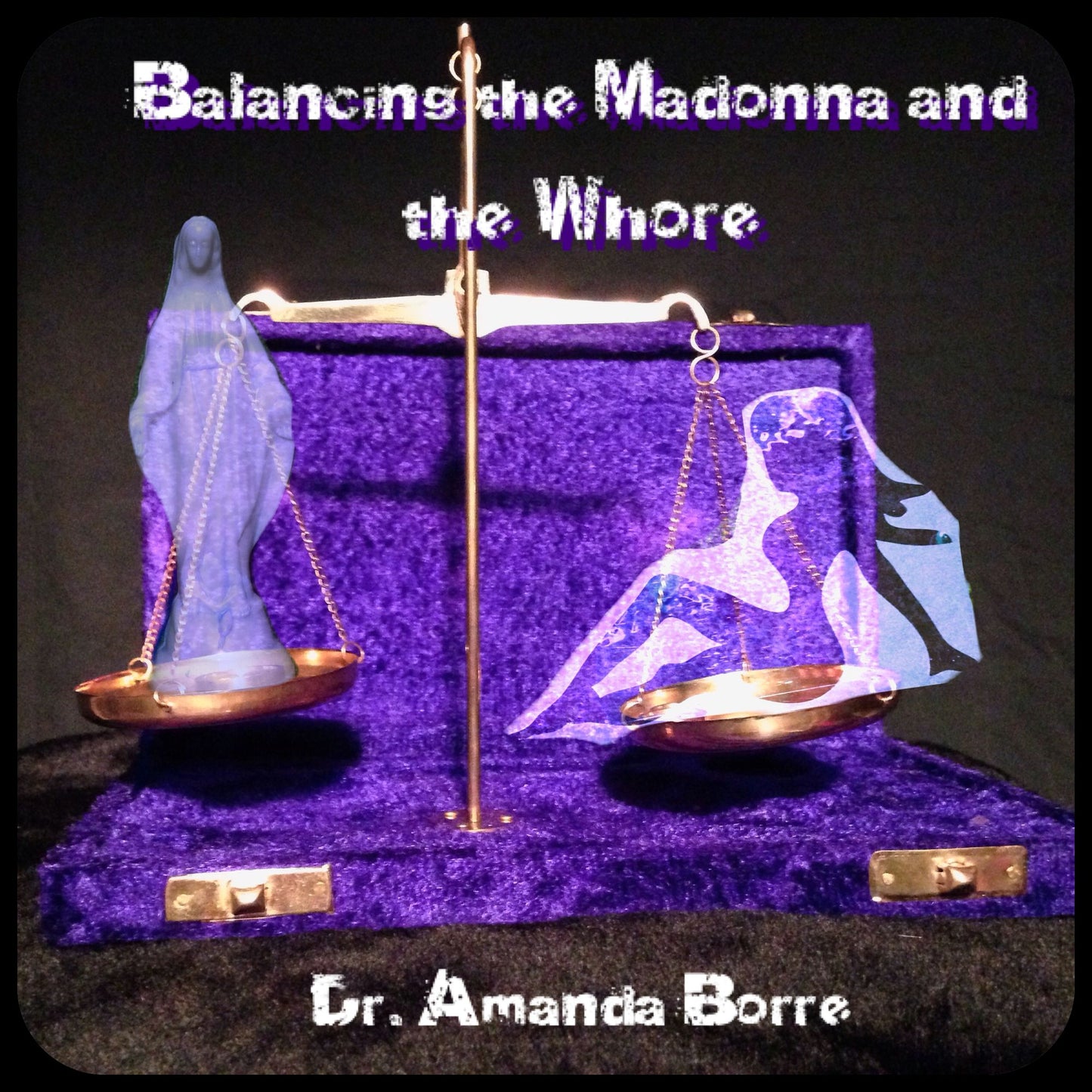 Balancing the Madonna and the Whore: The Journey of a Modern Day Woman to Acheive a Healthy Life-Balance