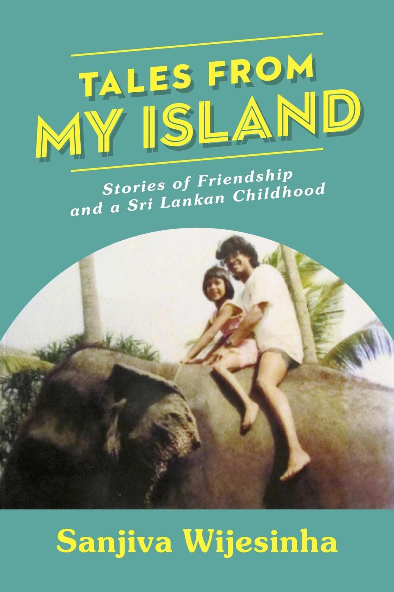 Tales from my Island: Stories of Friendship - and a Sri Lankan Childhood