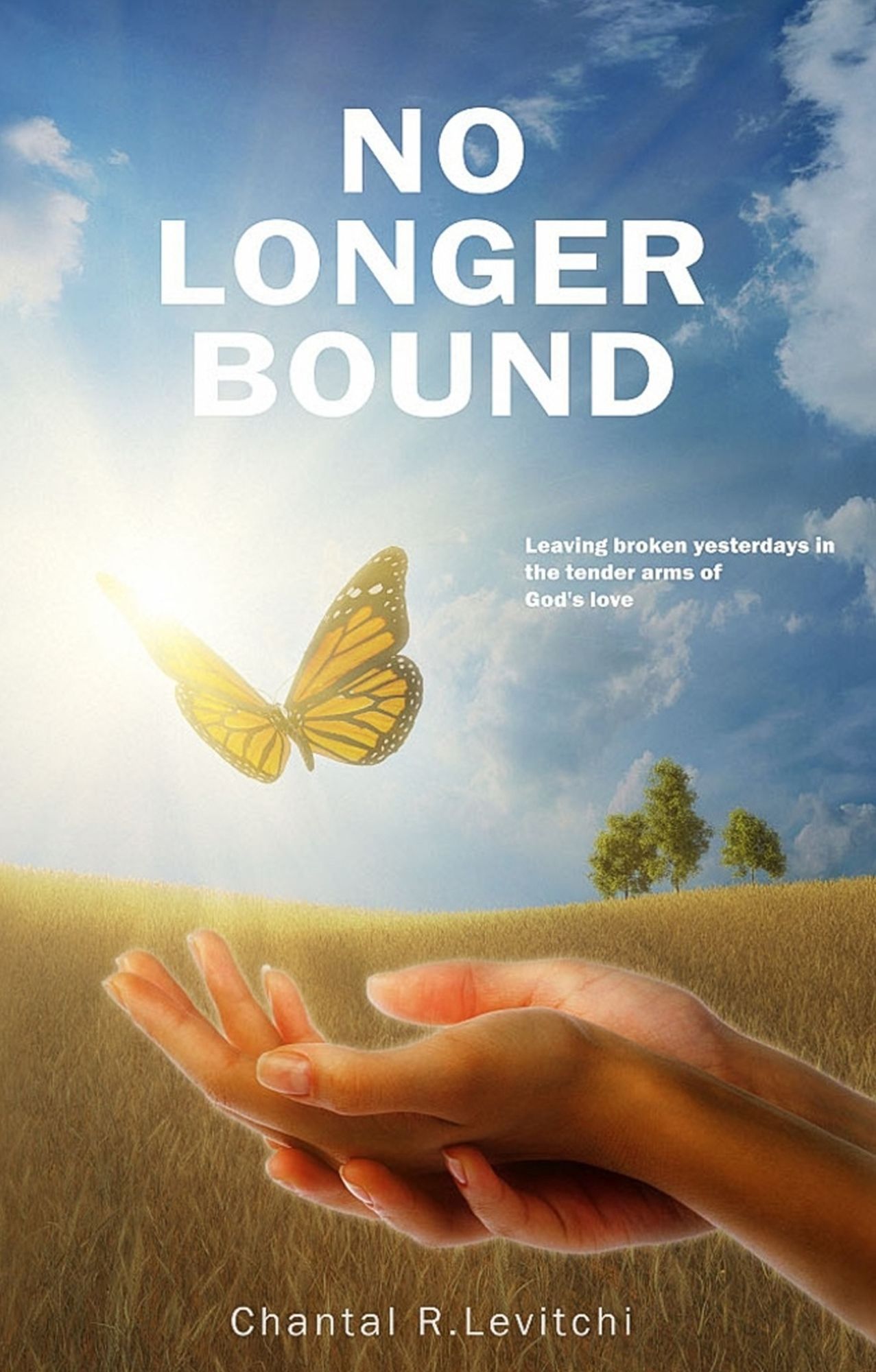 No Longer Bound: Leaving Broken Yesterdays In the Tender Arms of God's Love