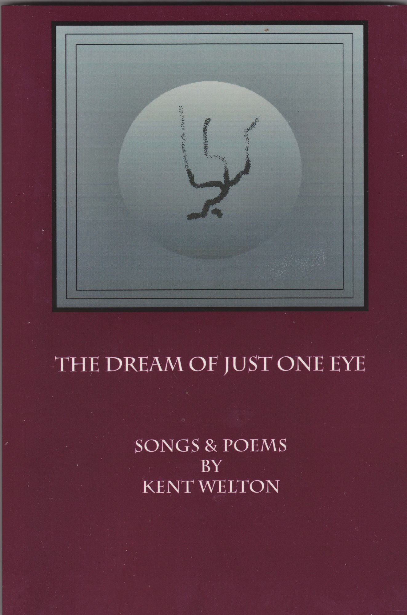 The Dream Of Just One Eye: Songs & Poems By Kent welton
