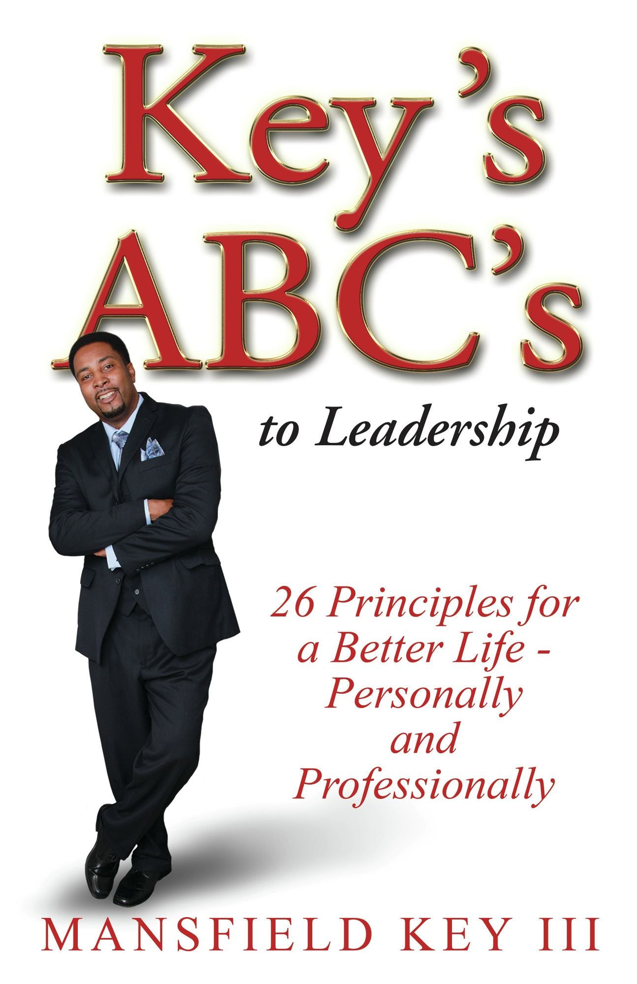 Key's ABC's to Leadership: 26 Principles to Live a Better Life Personally and Professionally.