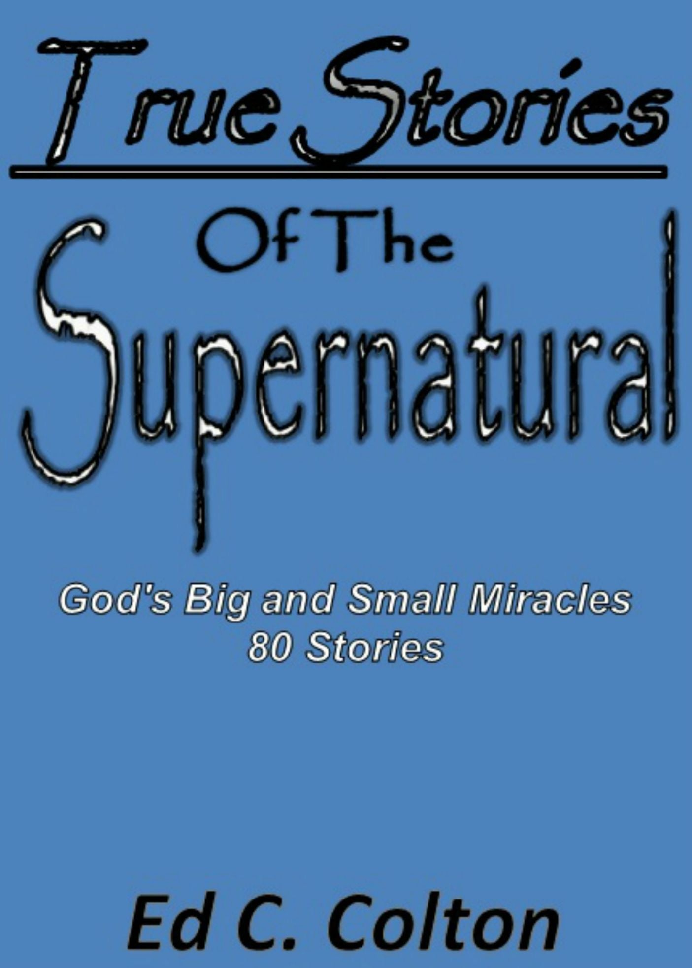 True Stories of the Supernatural: God's Big and Small Miracles