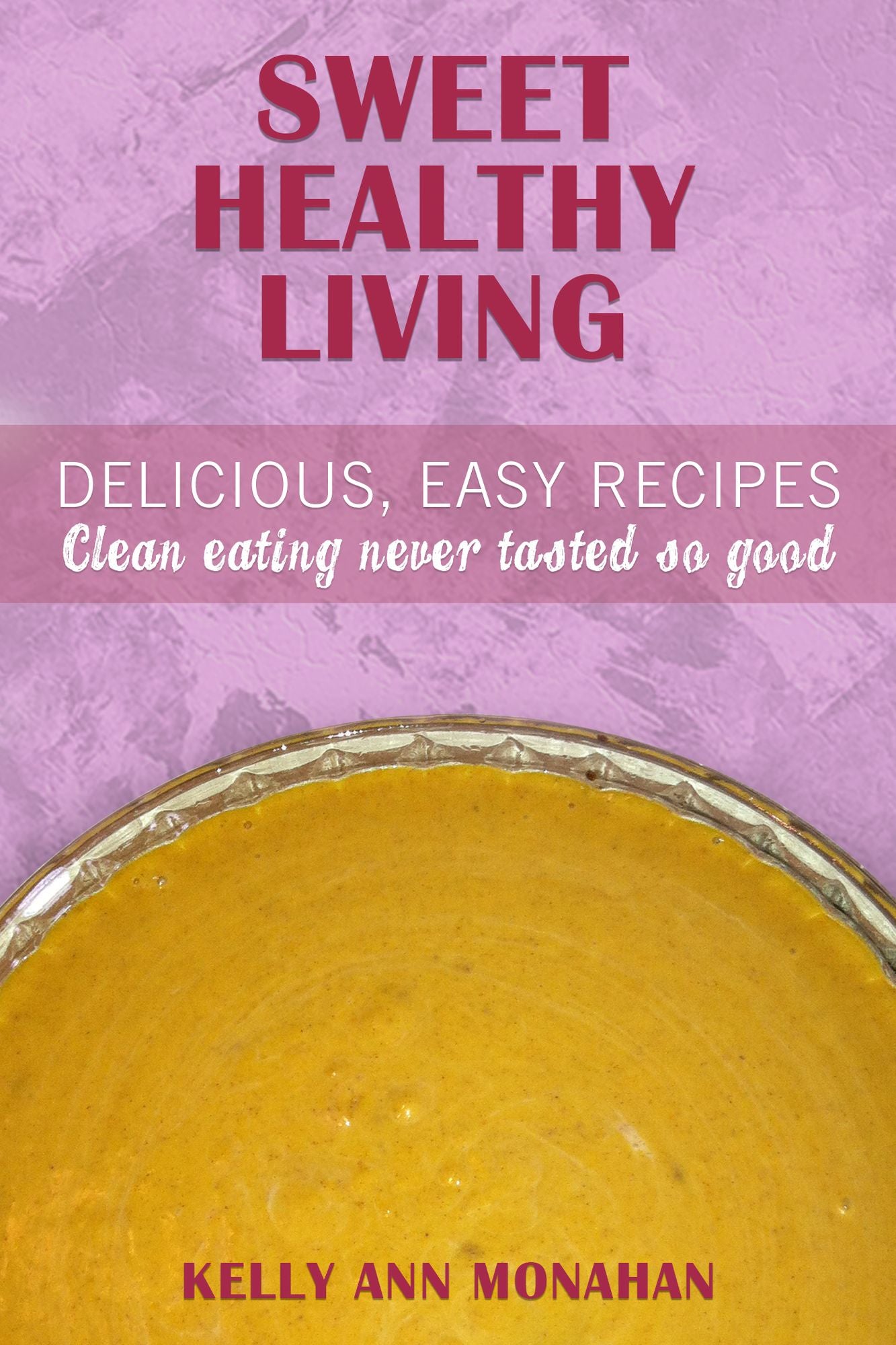 Sweet Healthy Living: Delicious Easy Recipes, Clean Eating Never Tasted So Good