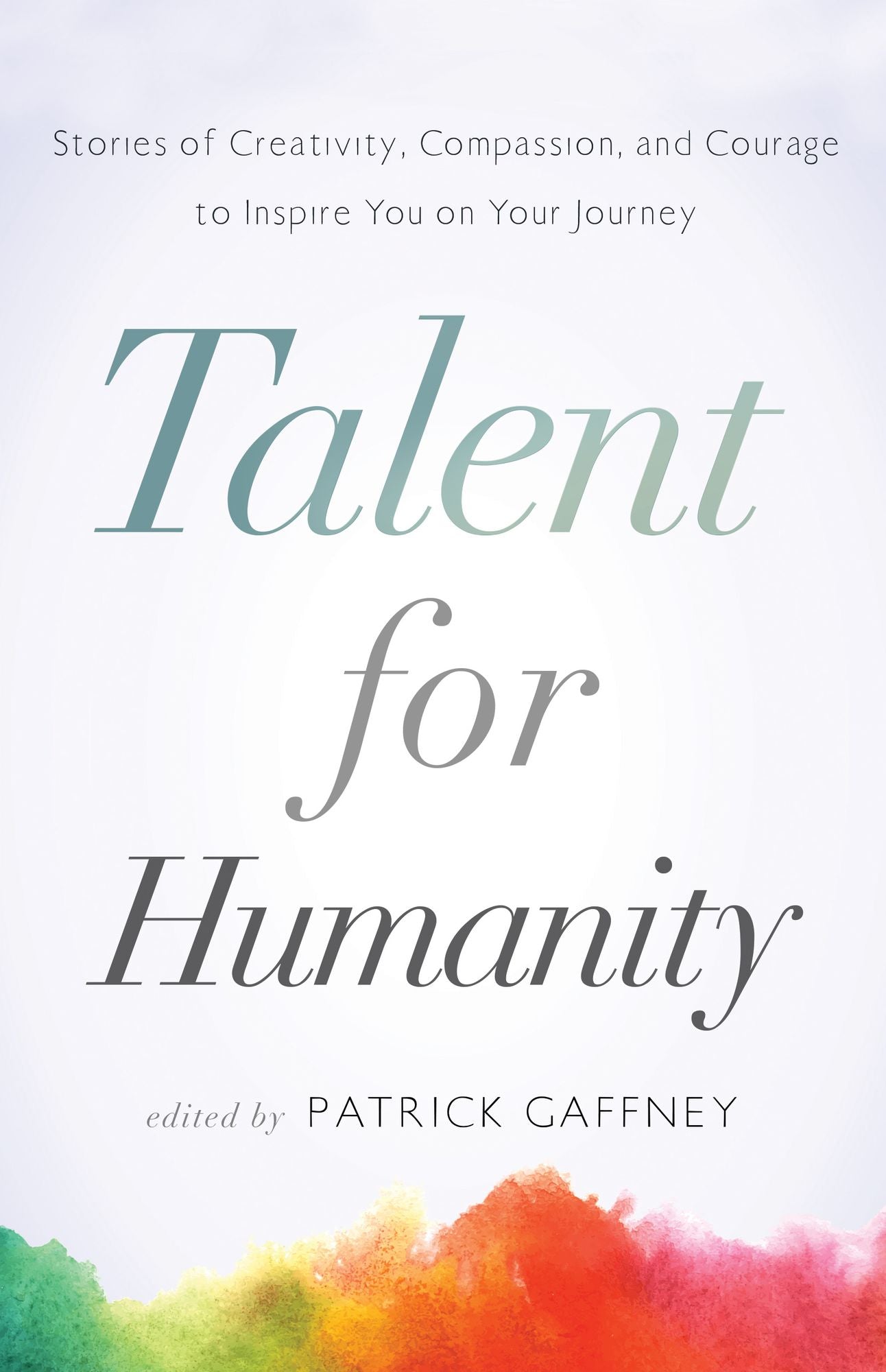 Talent for Humanity: Stories of Creativity, Compassion, and Courage: To Inspire You on Your Journey