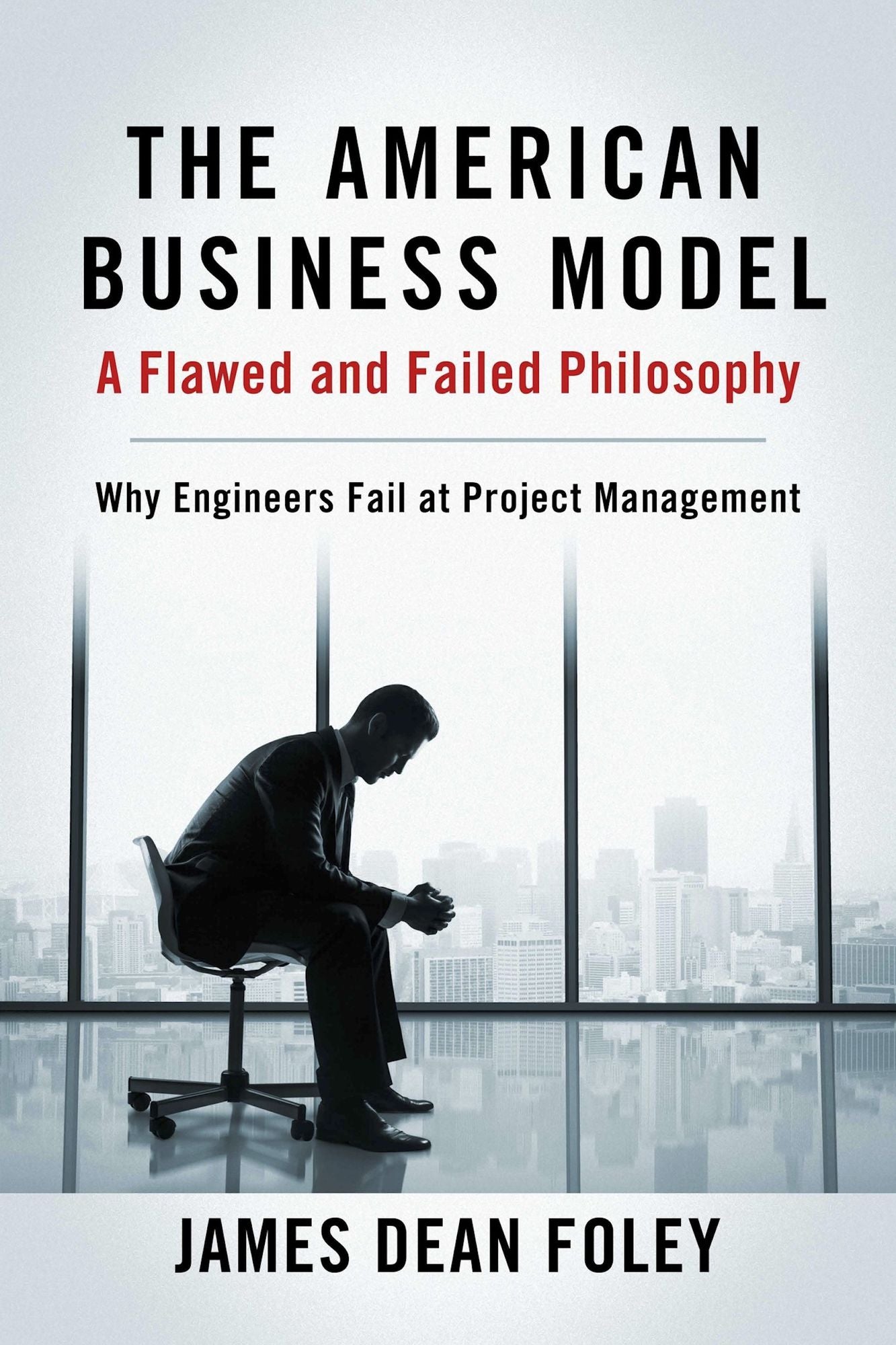 The American Business Model; A Flawed and Failed Philosophy: Why Engineers Fail at Project Management