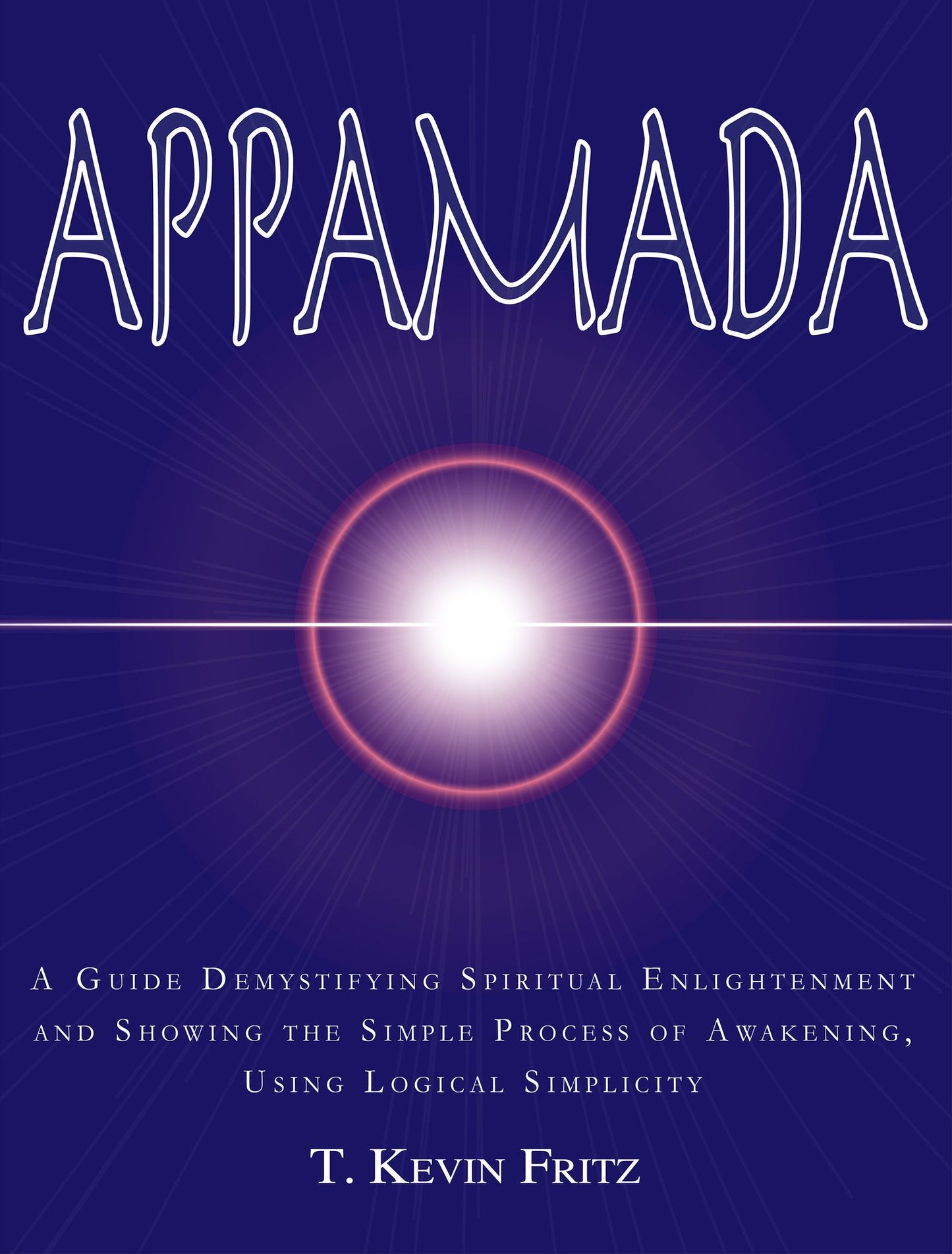 Appamada: A Guide Demystifying Spiritual Enlightenmentd and Showing the Simple Process of Awakening, Using Logical Simplicity