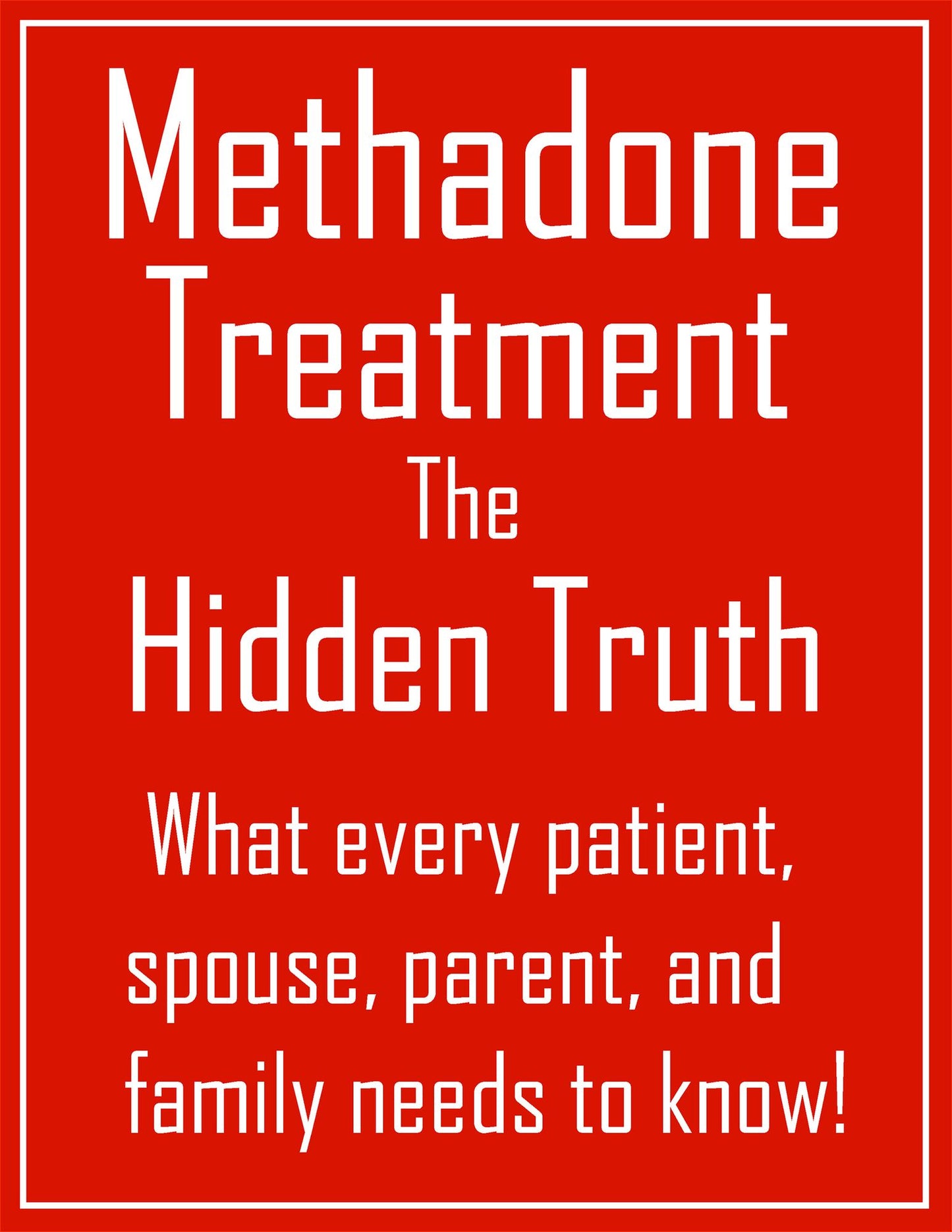 Methadone Treatment the Hidden Truth: What Every Patient, Spouse, Parent, And Family Needs to Know!