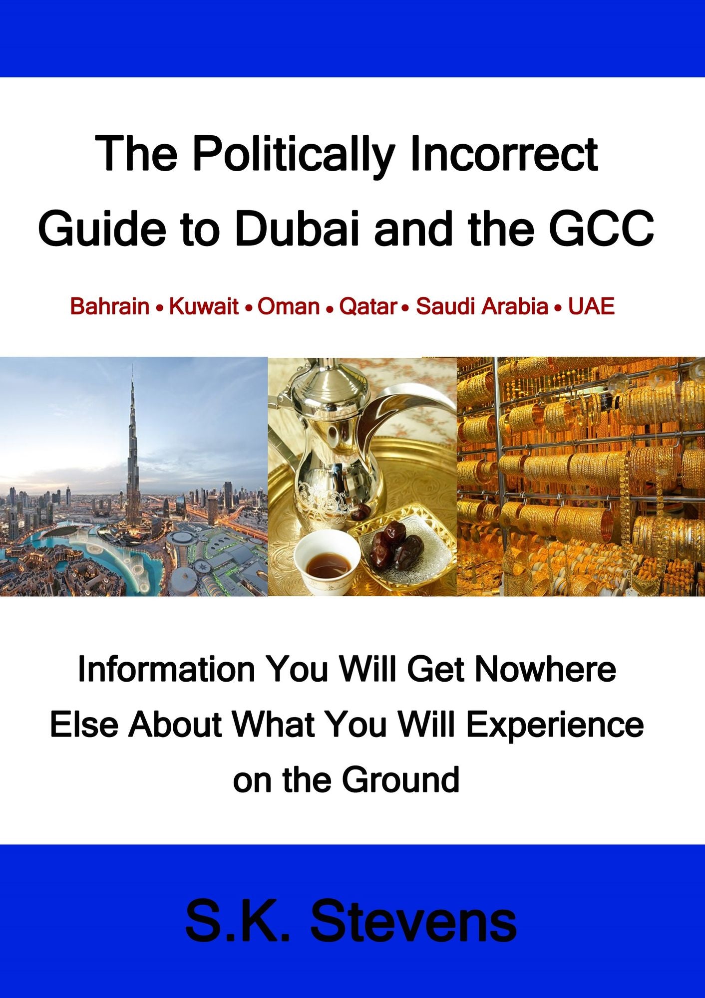 The Politically Incorrect Guide to Dubai and the GCC: Information You Will Get Nowhere Else About What You Will Experience on the Ground