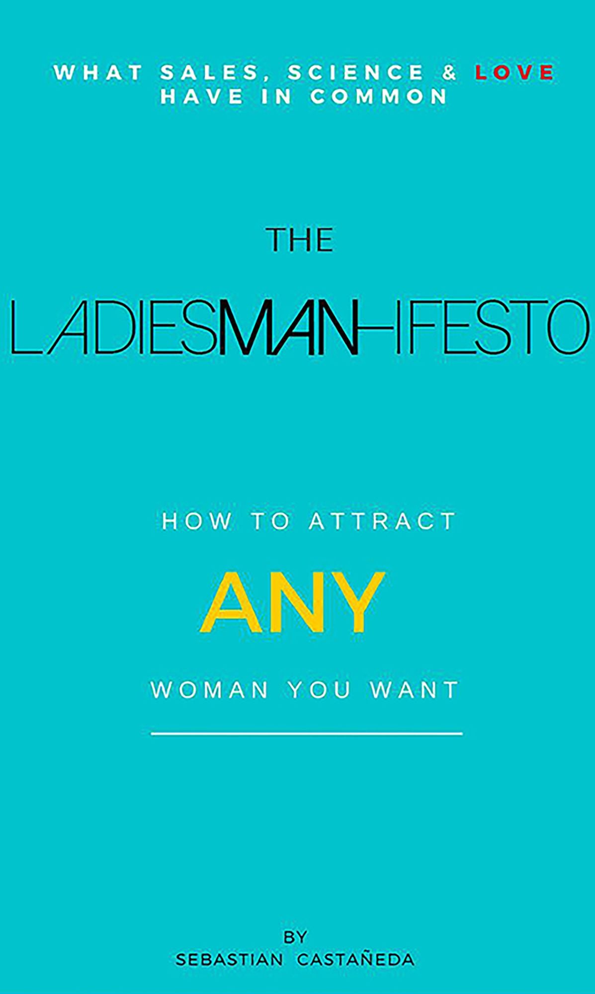 The Ladiesman-Ifesto What Sales, Science and Love Have in Common: How to Attract Any Woman You Want