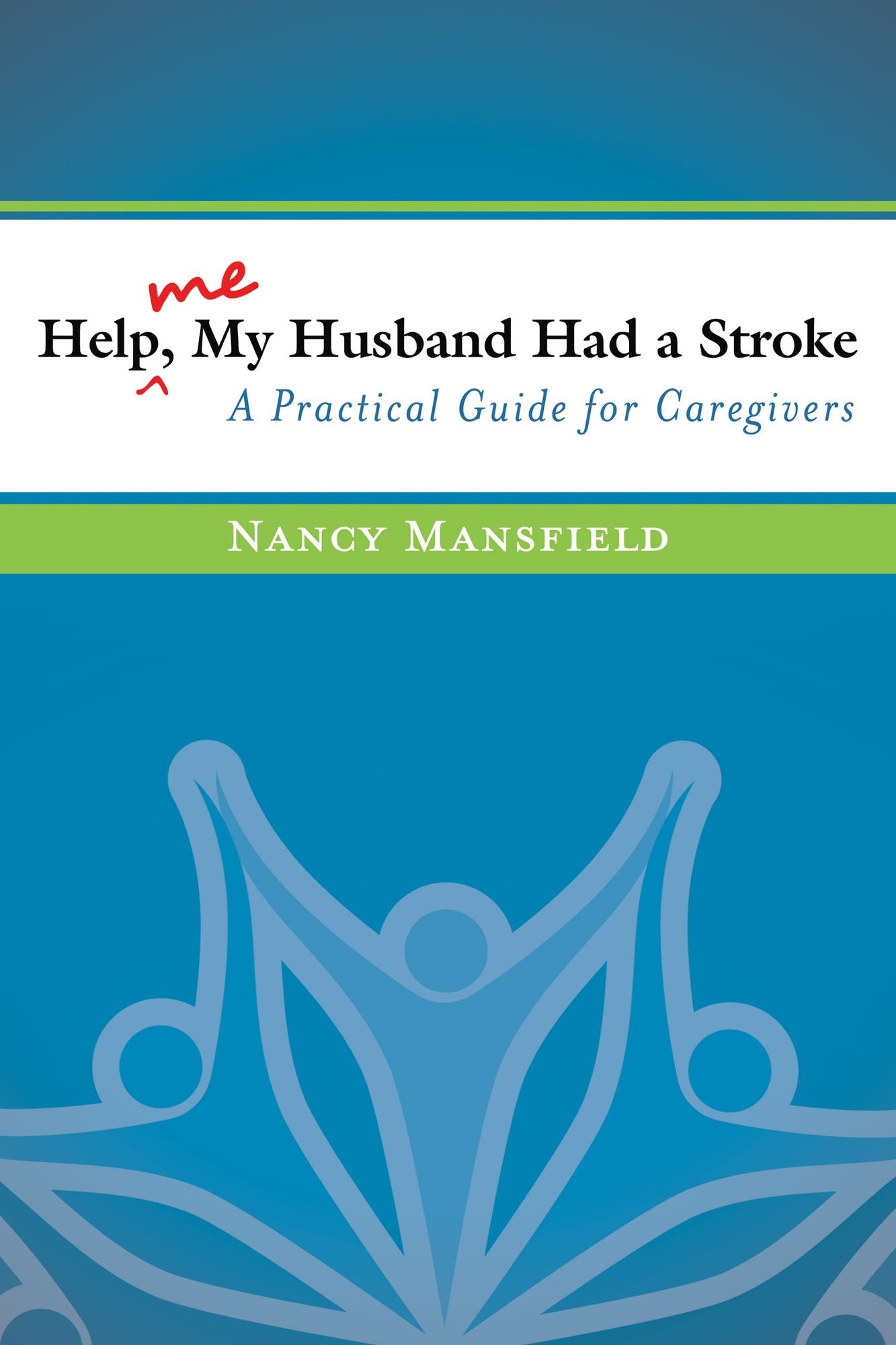 Help Me, My Husband Had a Stroke: A Practical Guide for Caregivers