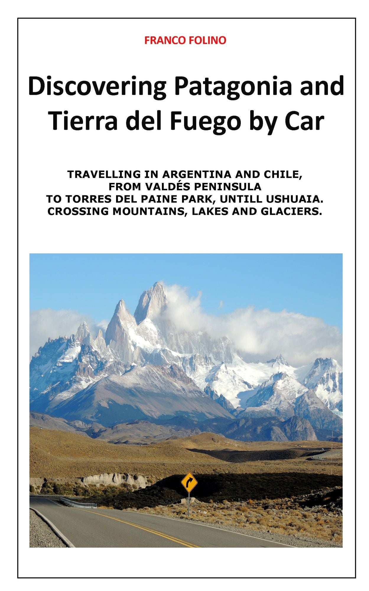 Discovering Patagonia and Tierra Del Fuego by Car: Crossing Mountains, Lakes and Glaciers