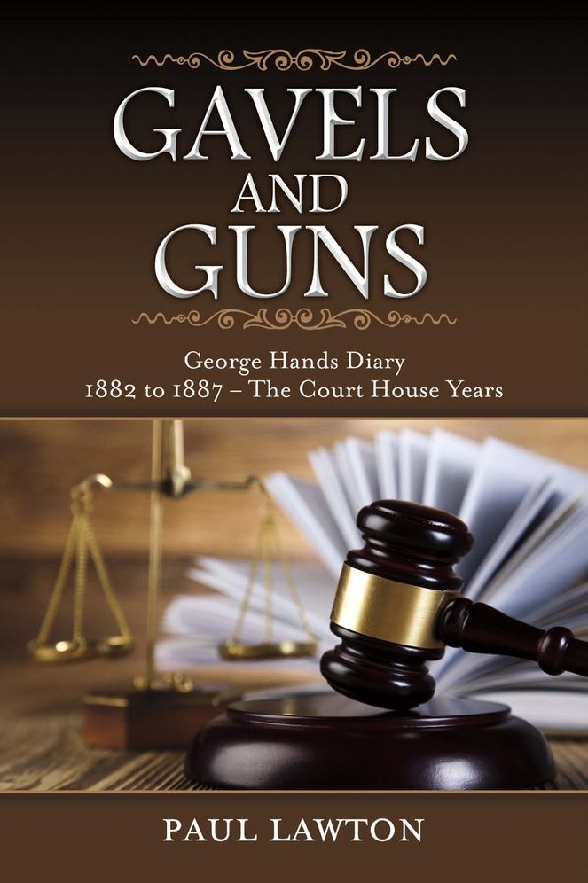 Gavels and Guns: George Hands Diary 1882 to 1887 the Court House Years