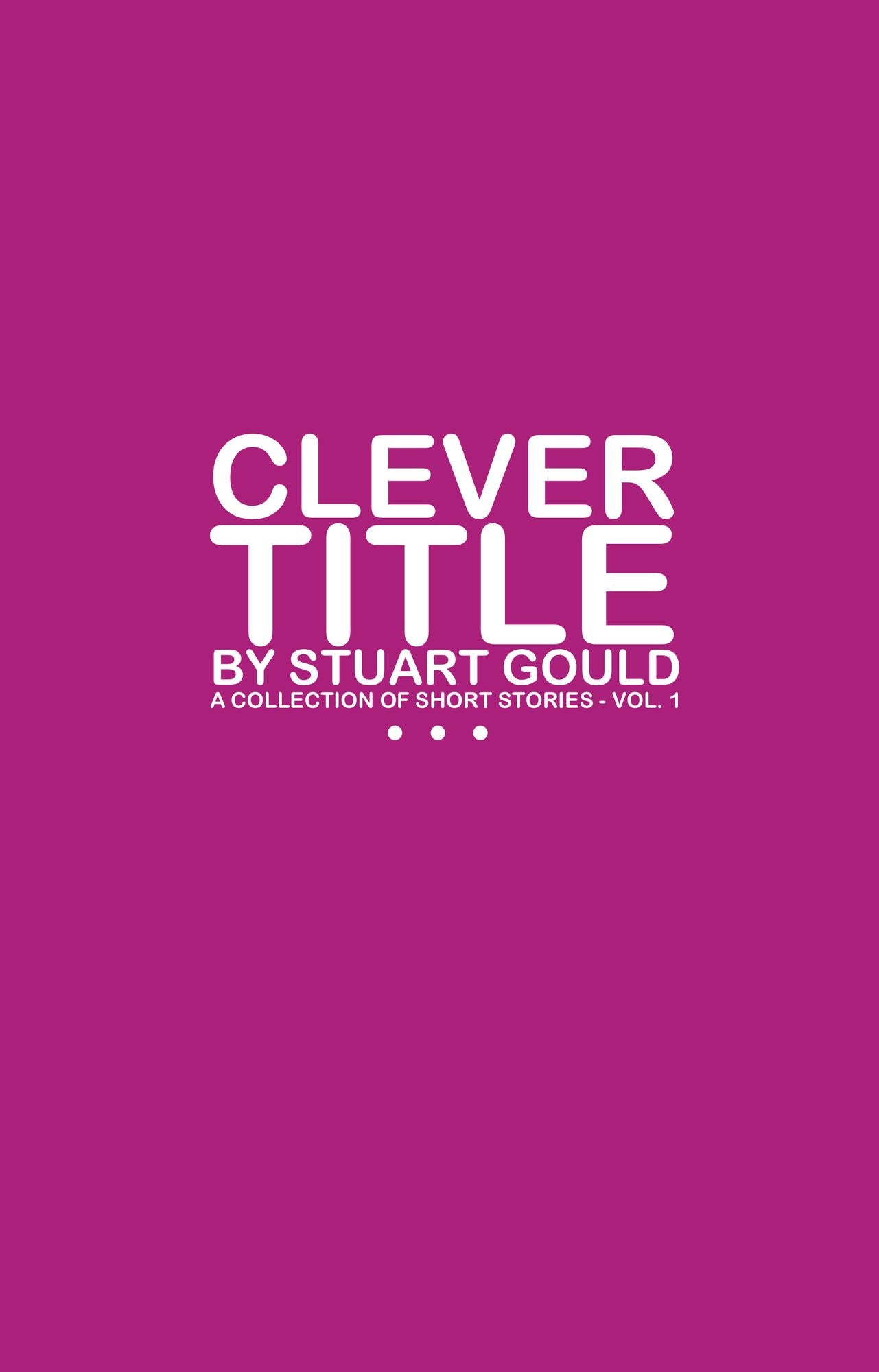 Clever Title: A Collection of Short Stories - Vol.1