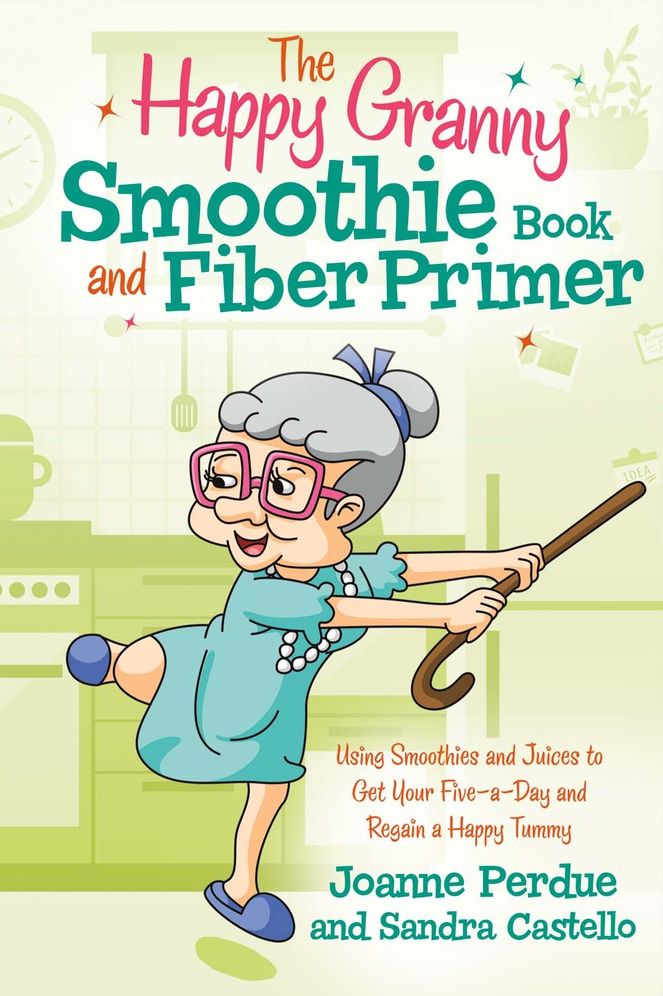 The Happy Granny Smoothie Book and Fiber Primer: Using Smoothies and Juices to Get Your Five-A-Day and Regain a Happy Tummy