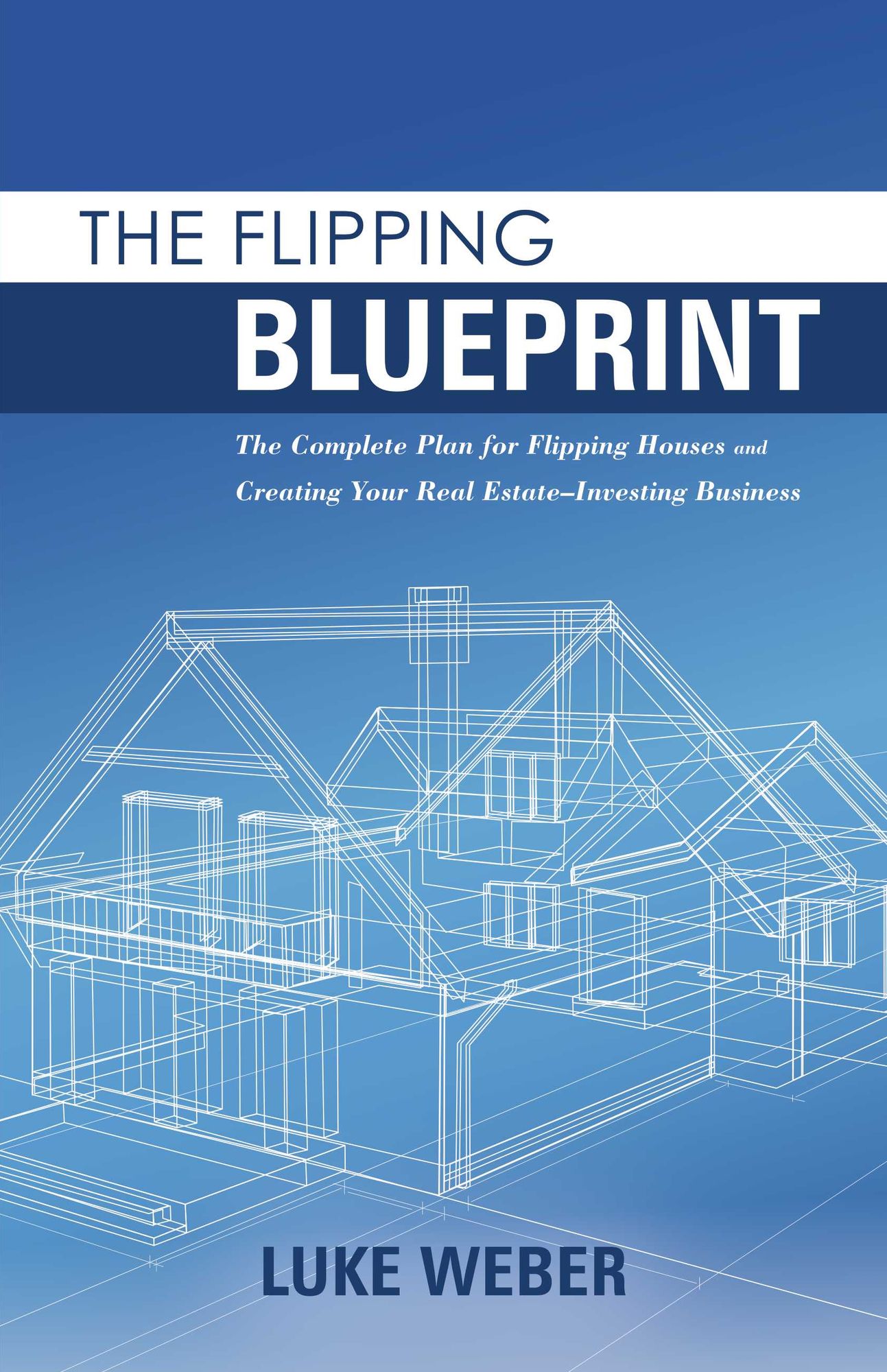 The Flipping Blueprint: The Complete Plan for Flipping Houses and Creating Your Real Estate-Investing Business