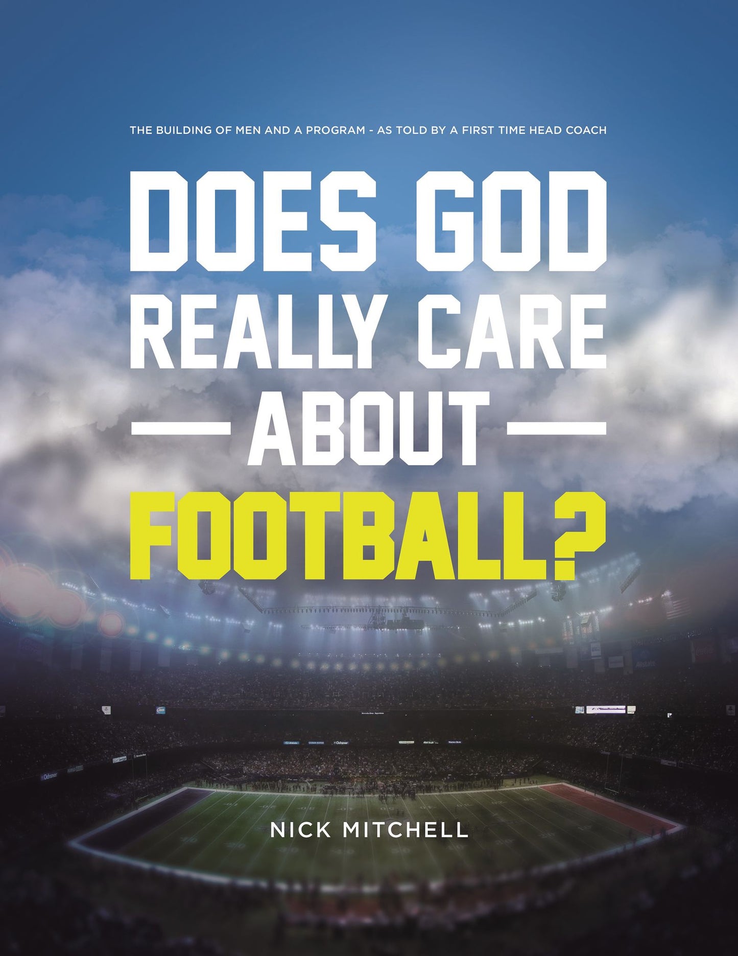 Does God Really Care About Football?: The Building of Men and a Program - As Told By a First Time Head Coach