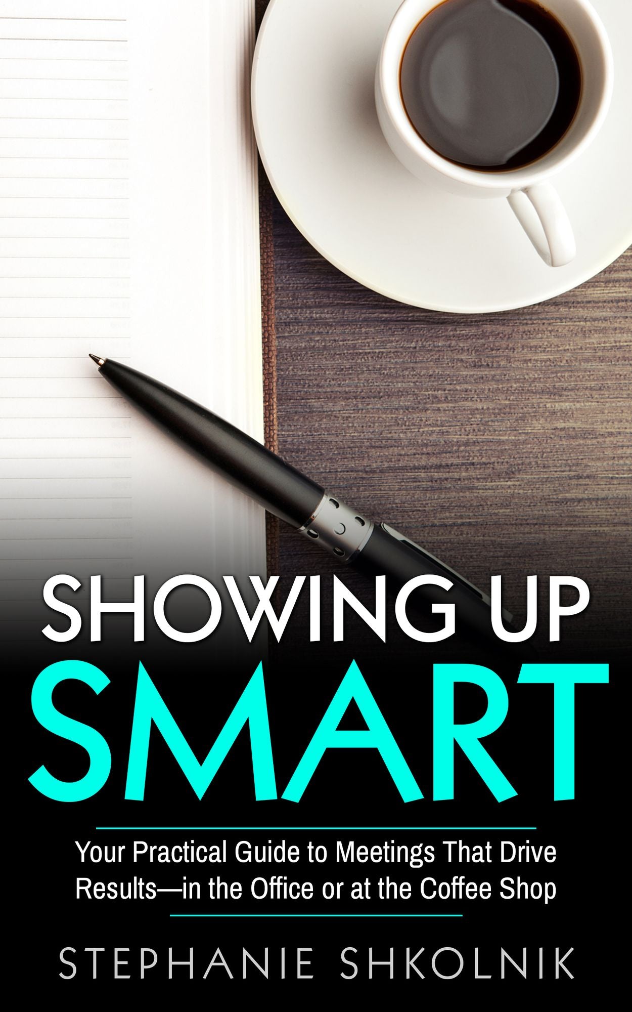 Showing Up Smart: Your Practical Guide to Meetings That Drive Results- in the Office or at the Coffee Shop