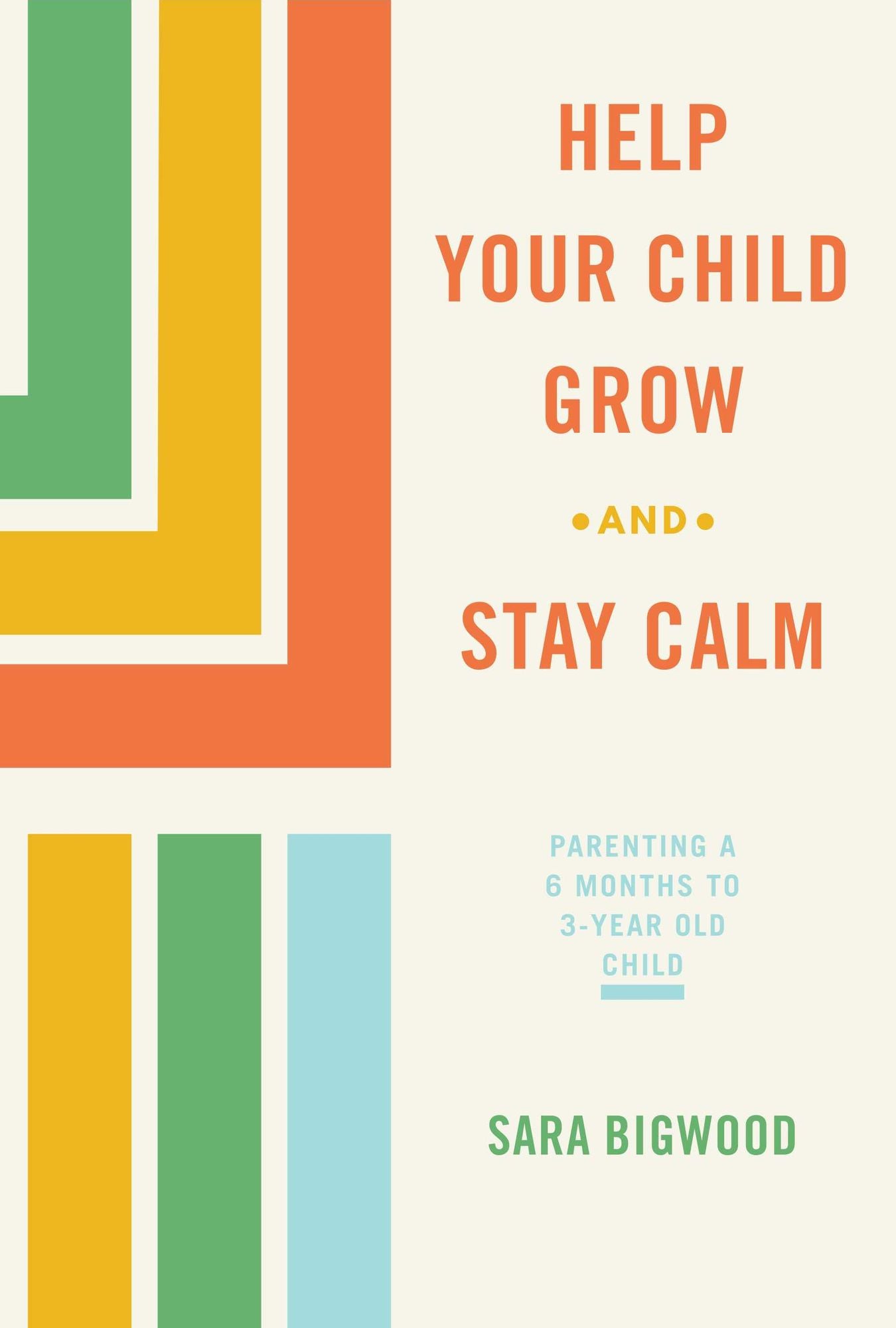 Help Your Child Grow While You Stay Calm: Parenting a 6-Month to 3-Year Old Child