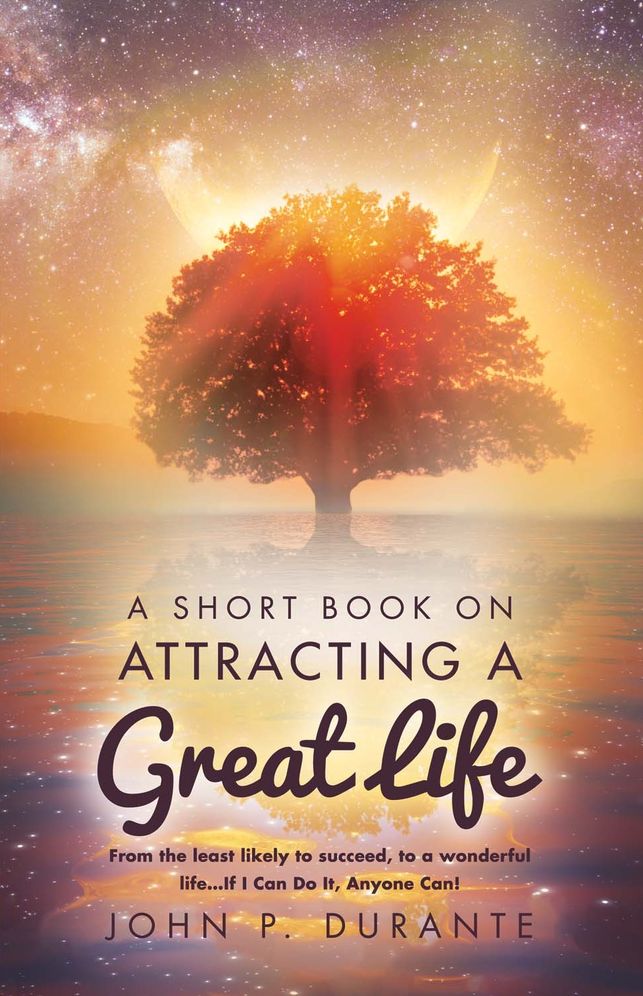 A Short Book on Attracting a Great Life: From the Least Likely to Succeed, to a Wonderful Life...If I Can Do It, Any