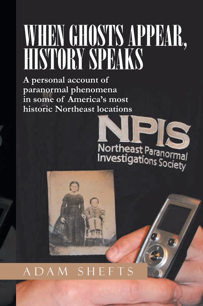 WHEN GHOSTS APPEAR, HISTORY SPEAKS: A personal account of paranormal phenomena in some of America's most historic Northeast locations