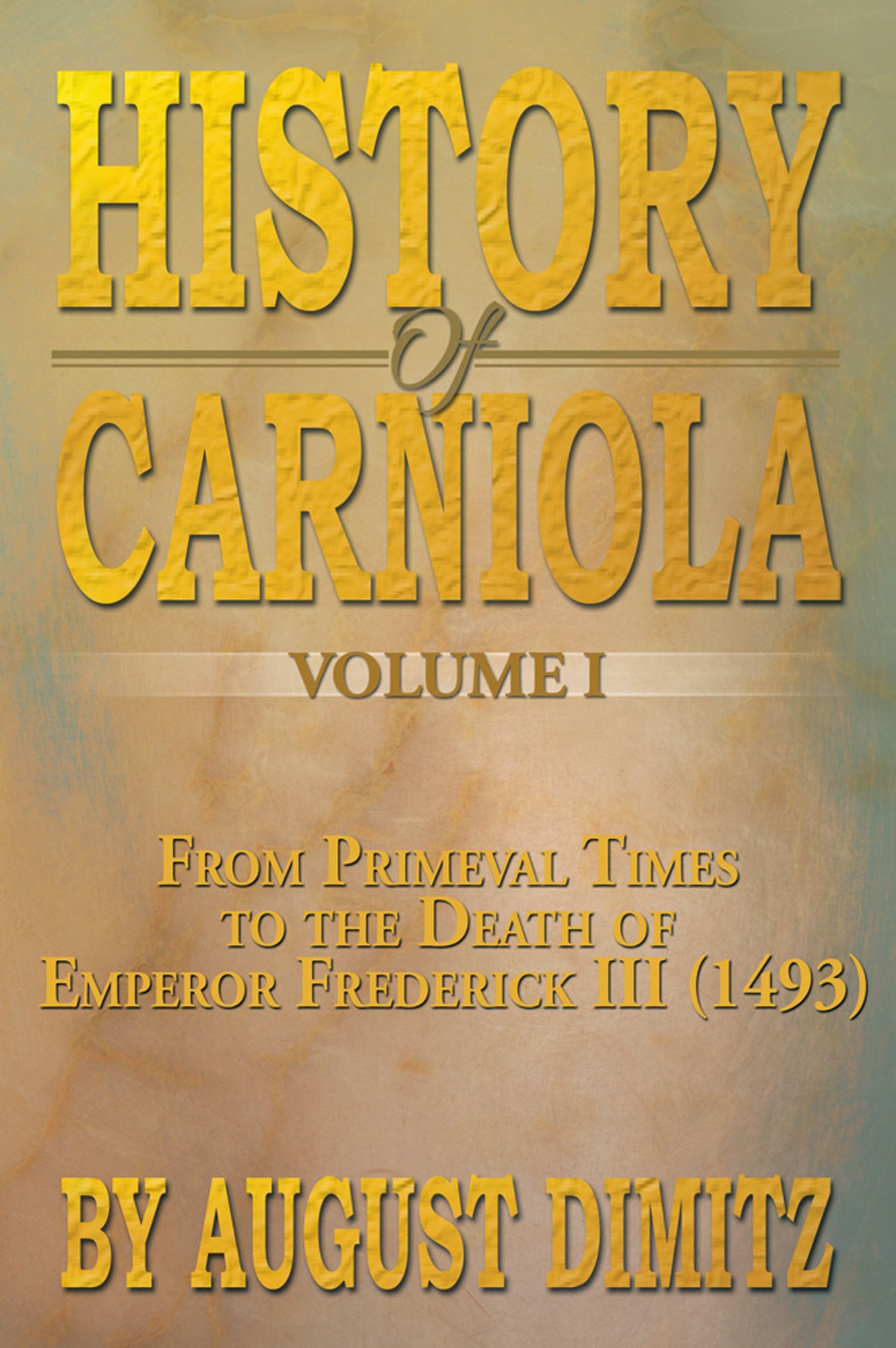 History of Carniola Volume I: From Ancient Times to the Year 1813 With Special Consideration of Cultural Development