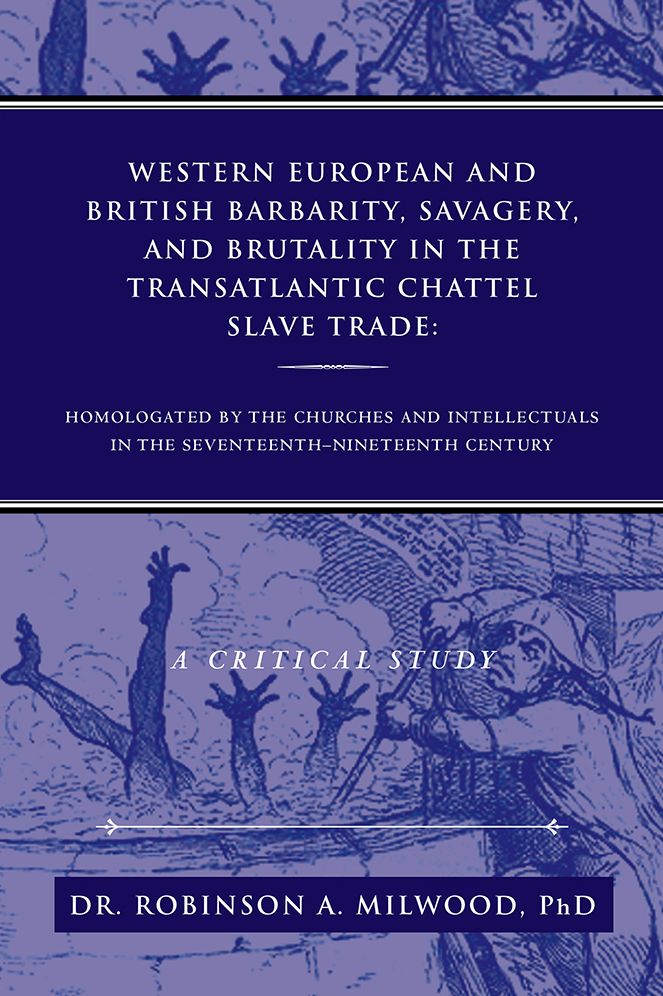 Western European and British Barbarity, Savagery, and Brutality in the Transatlantic Chattel Slave TRade: Homologated by the churches and intellectials in the seventeenth-nineteent Century A Critical Study