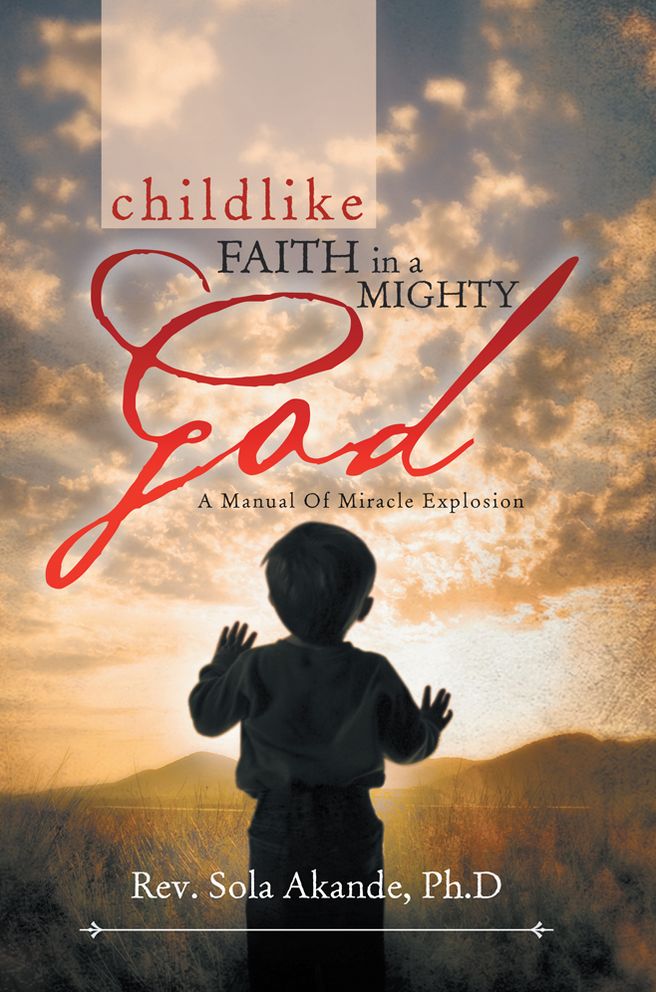 CHILDLIKE FAITH IN A MIGHTY GOD - A MANUAL OF MIRACLE EXPLOSION: -A MANUAL OF MIRACLE EXPLOSION